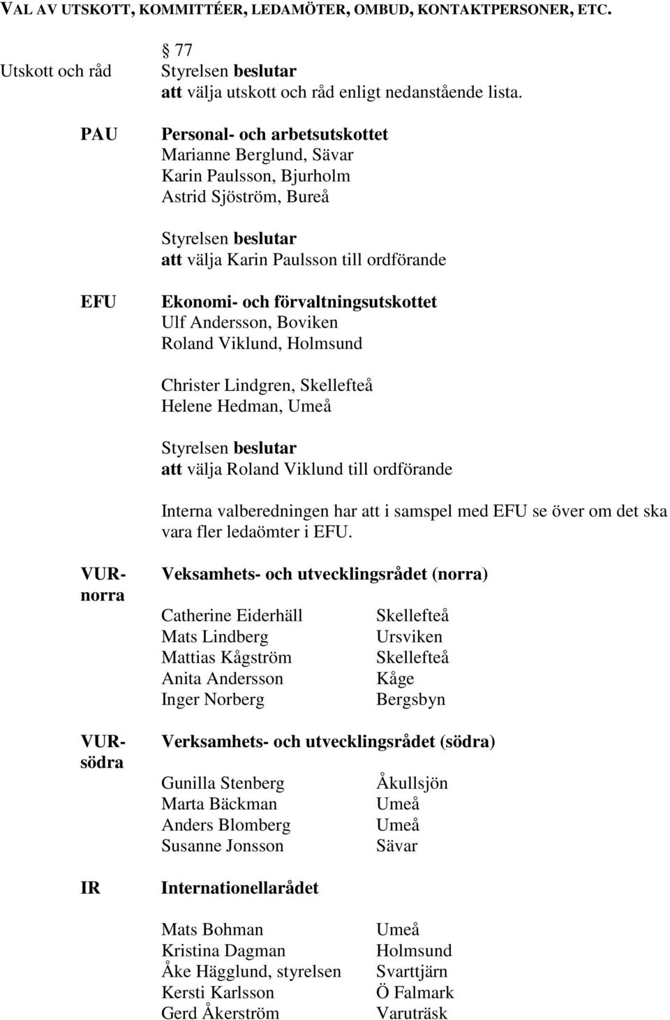 Boviken Roland Viklund, Holmsund Christer Lindgren, Skellefteå Helene Hedman, Umeå att välja Roland Viklund till ordförande Interna valberedningen har att i samspel med EFU se över om det ska vara