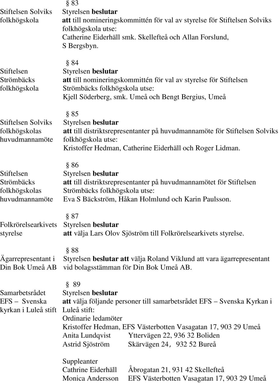 smk. Skellefteå och Allan Forslund, S Bergsbyn. 84 att till nomineringskommittén för val av styrelse för Stiftelsen Strömbäcks folkhögskola utse: Kjell Söderberg, smk.