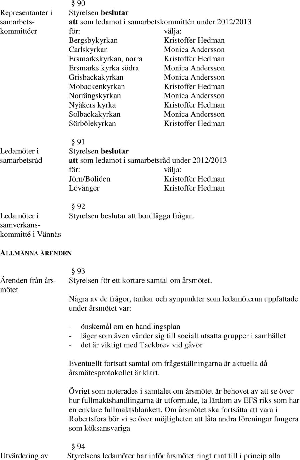 Jörn/Boliden Lövånger 92 att bordlägga frågan. ALLMÄNNA ÄRENDEN Ärenden från årsmötet 93 Styrelsen för ett kortare samtal om årsmötet.