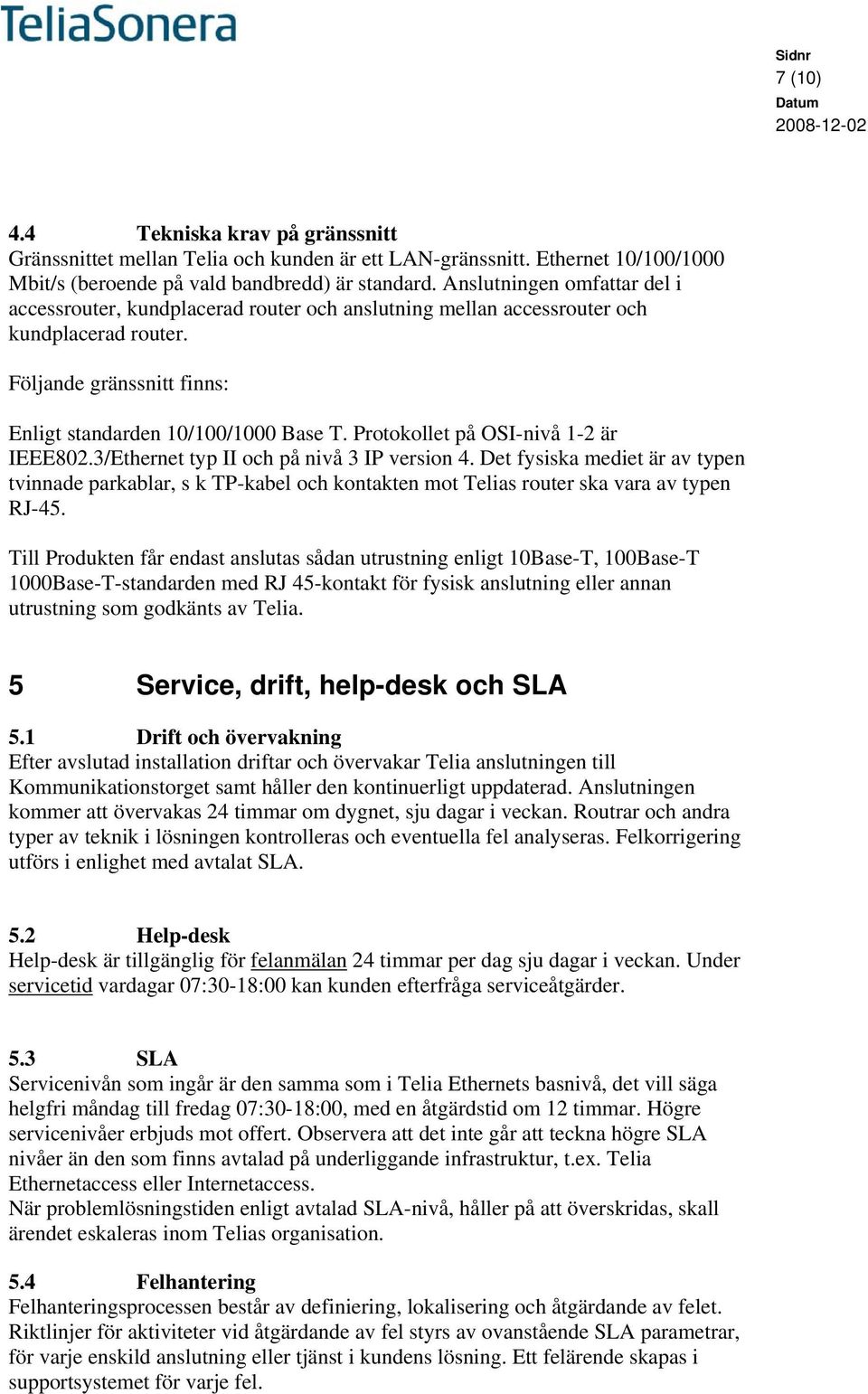 Protokollet på OSI-nivå 1-2 är IEEE802.3/Ethernet typ II och på nivå 3 IP version 4.