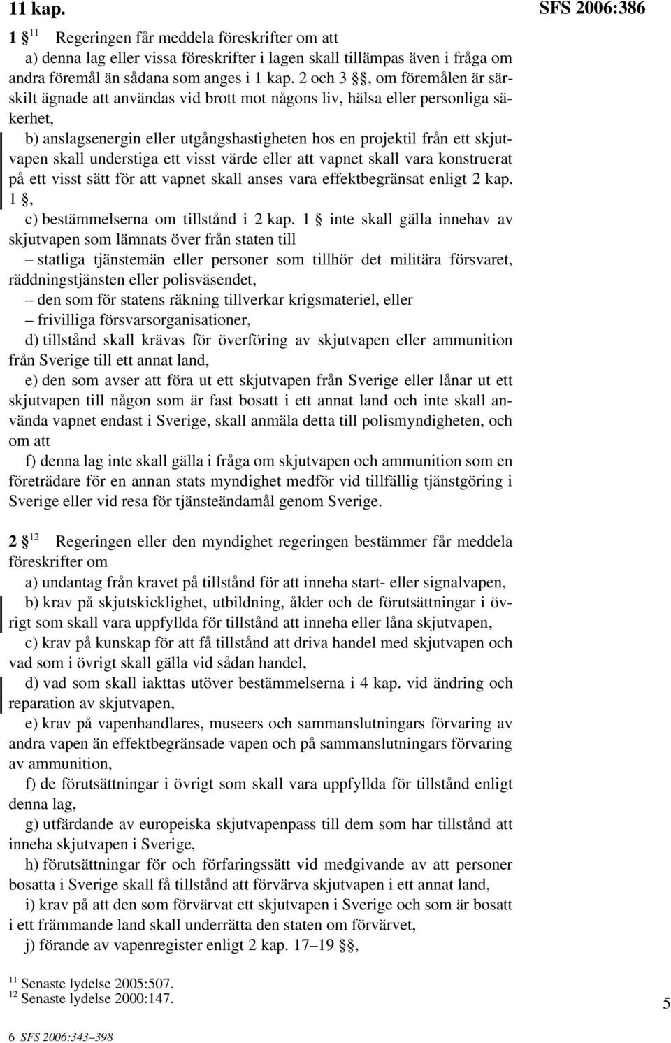 understiga ett visst värde eller att vapnet skall vara konstruerat på ett visst sätt för att vapnet skall anses vara effektbegränsat enligt 2 kap. 1, c) bestämmelserna om tillstånd i 2 kap.