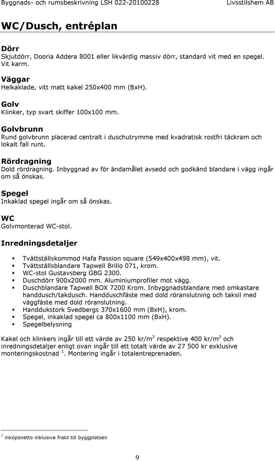 Inbyggnad av för ändamålet avsedd och godkänd blandare i vägg ingår om så önskas. Spegel Inkaklad spegel ingår om så önskas. WC Golvmonterad WC-stol.