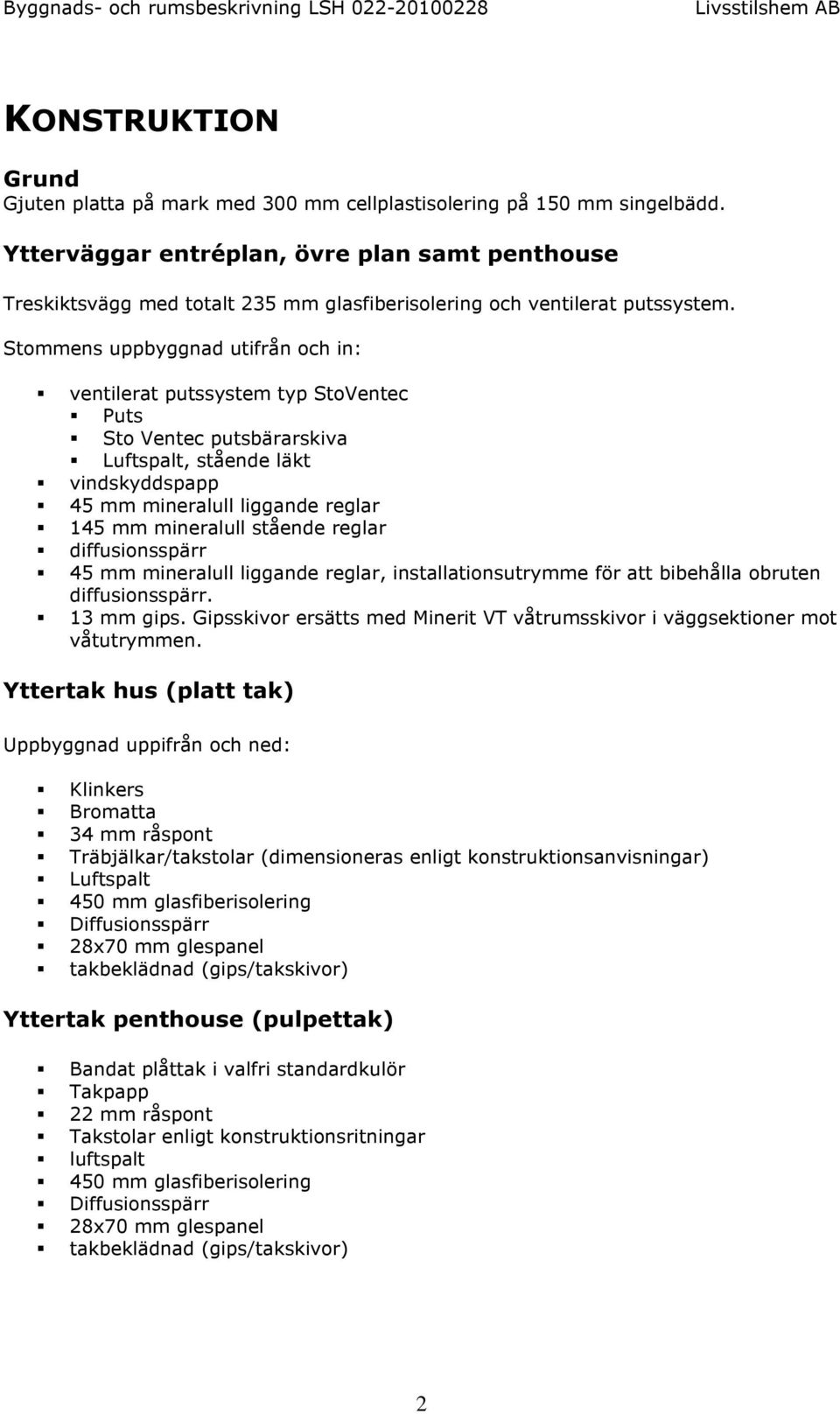 Stommens uppbyggnad utifrån och in: ventilerat putssystem typ StoVentec Puts Sto Ventec putsbärarskiva Luftspalt, stående läkt vindskyddspapp 45 mm mineralull liggande reglar 145 mm mineralull