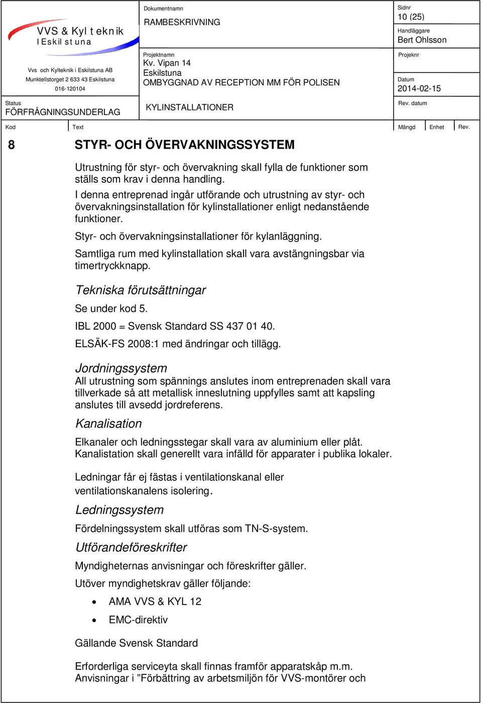 Samtliga rum med kylinstallation skall vara avstängningsbar via timertryckknapp. Tekniska förutsättningar Se under kod 5. IBL 2000 = Svensk Standard SS 437 01 40.