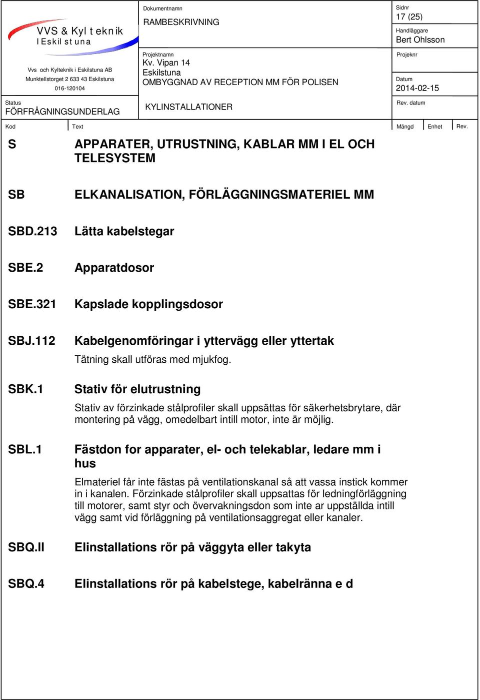 Stativ för elutrustning Stativ av förzinkade stålprofiler skall uppsättas för säkerhetsbrytare, där montering på vägg, omedelbart intill motor, inte är möjlig.