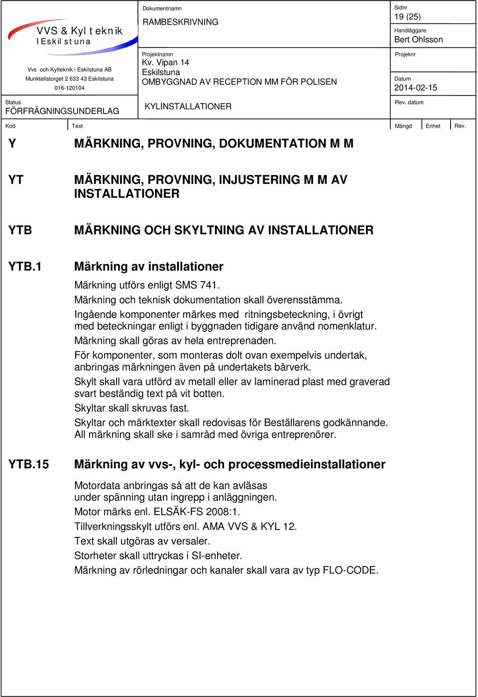 Ingående komponenter märkes med ritningsbeteckning, i övrigt med beteckningar enligt i byggnaden tidigare använd nomenklatur. Märkning skall göras av hela entreprenaden.