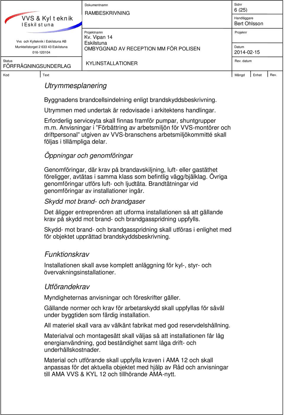 Öppningar och genomföringar Genomföringar, där krav på brandavskiljning, luft- eller gastäthet föreligger, avtätas i samma klass som befintlig vägg/bjälklag.