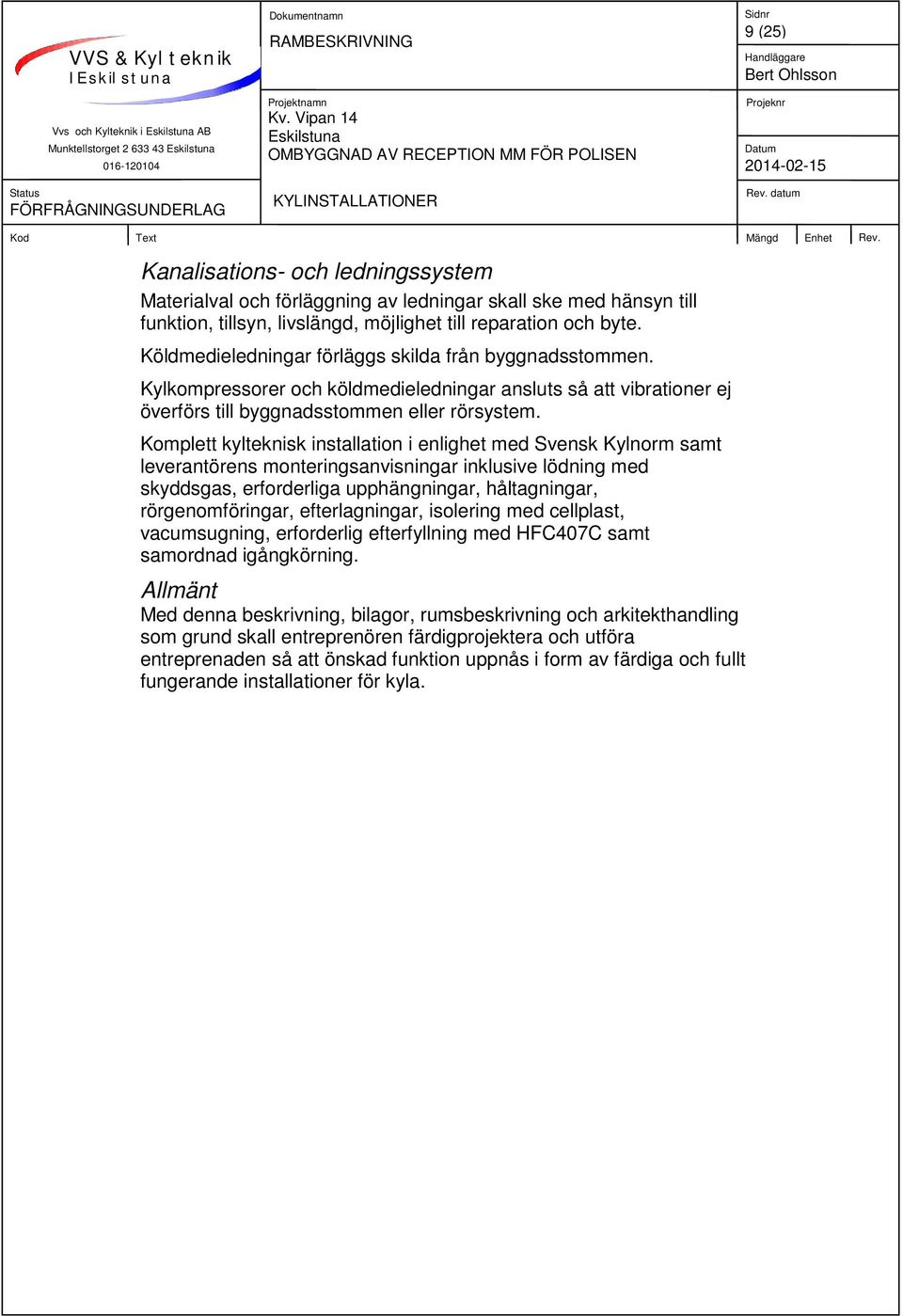 Komplett kylteknisk installation i enlighet med Svensk Kylnorm samt leverantörens monteringsanvisningar inklusive lödning med skyddsgas, erforderliga upphängningar, håltagningar, rörgenomföringar,