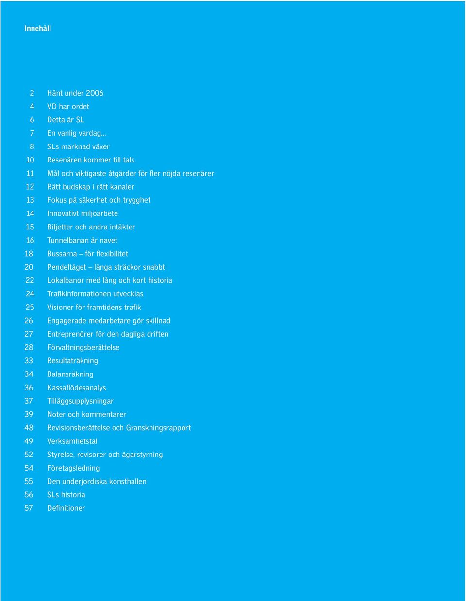 15 Biljetter och andra intäkter 16 Tunnelbanan är navet 18 Bussarna för flexibilitet 20 Pendeltåget långa sträckor snabbt 22 Lokalbanor med lång och kort historia 24 Trafikinformationen utvecklas 25