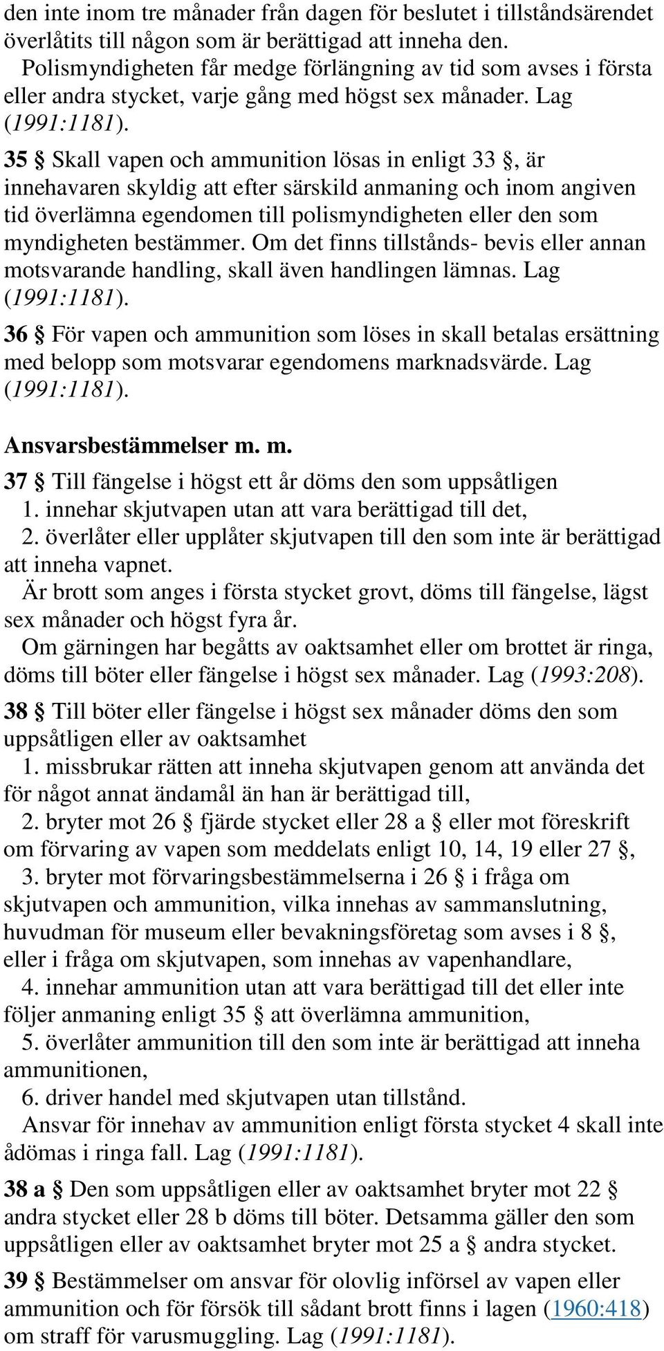 Lag 35 Skall vapen och ammunition lösas in enligt 33, är innehavaren skyldig att efter särskild anmaning och inom angiven tid överlämna egendomen till polismyndigheten eller den som myndigheten