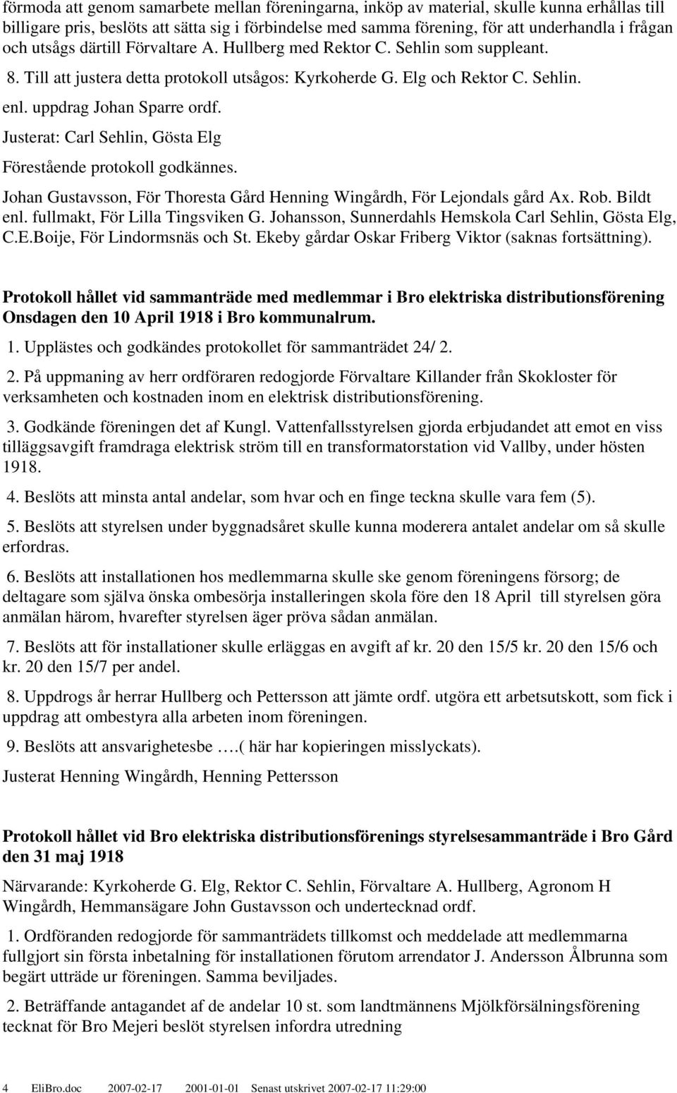 Justerat: Carl Sehlin, Gösta Elg Förestående protokoll godkännes. Johan Gustavsson, För Thoresta Gård Henning Wingårdh, För Lejondals gård Ax. Rob. Bildt enl. fullmakt, För Lilla Tingsviken G.