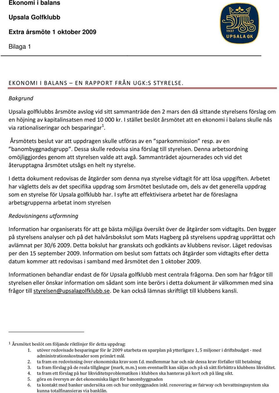 I stället beslöt årsmötet att en ekonomi i balans skulle nås via rationaliseringar och besparingar 1. Årsmötets beslut var att uppdragen skulle utföras av en sparkommission resp.