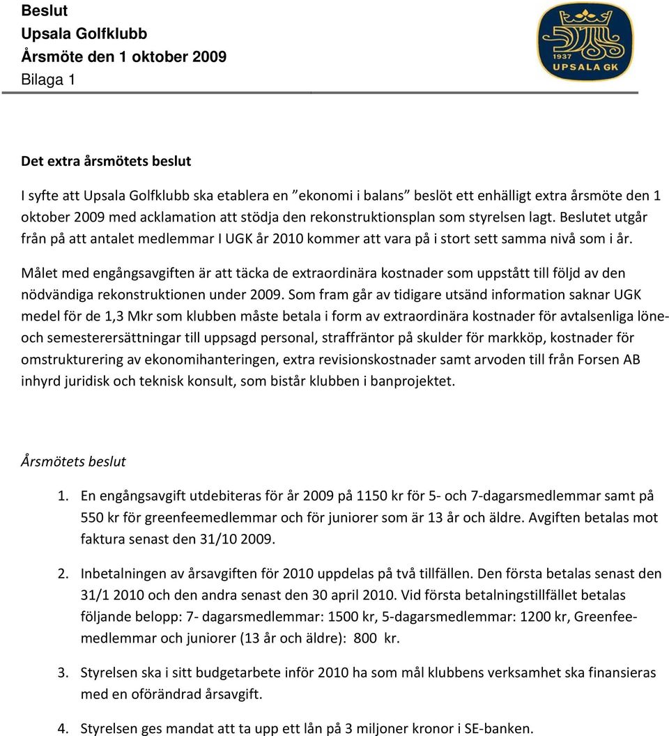 Målet med engångsavgiften är att täcka de extraordinära kostnader som uppstått till följd av den nödvändiga rekonstruktionen under 2009.