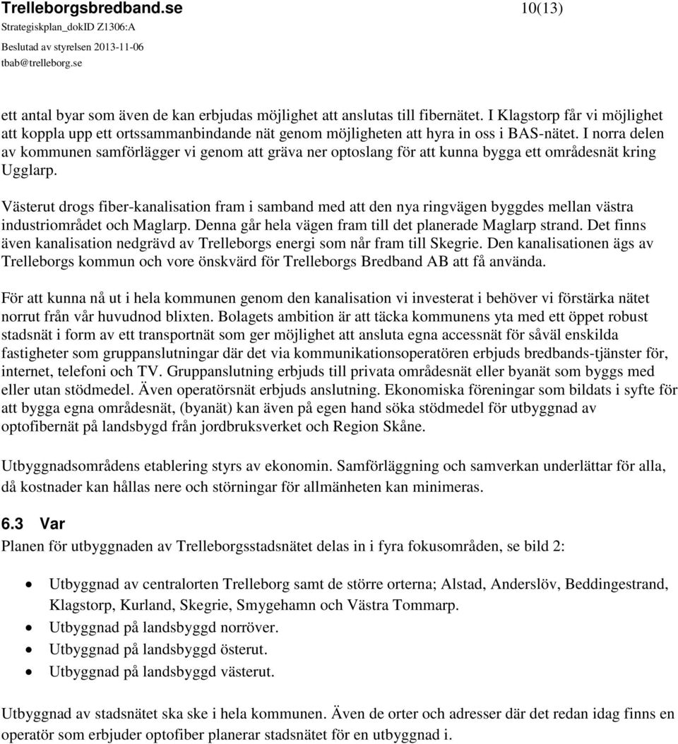 I norra delen av kommunen samförlägger vi genom att gräva ner optoslang för att kunna bygga ett områdesnät kring Ugglarp.