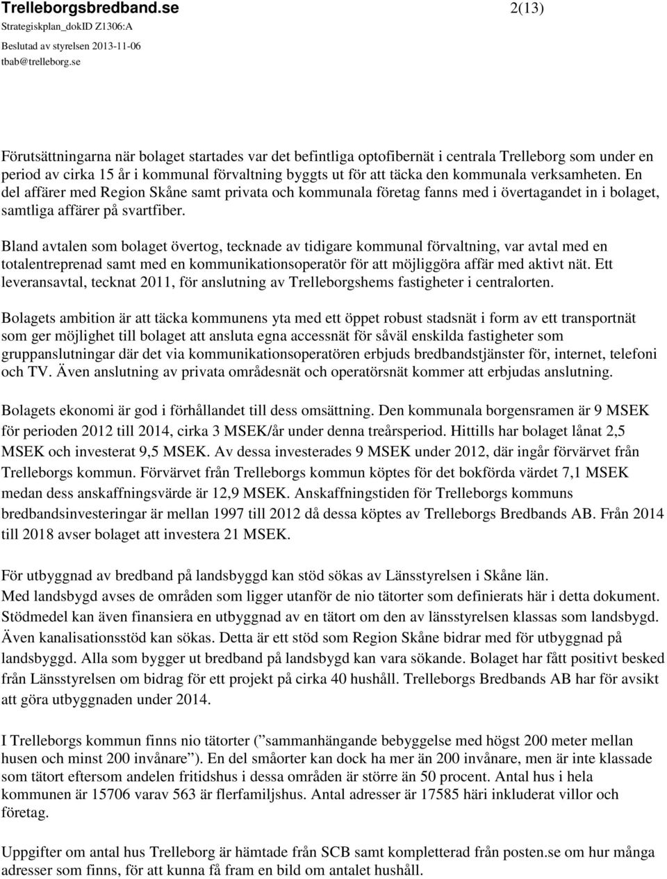 verksamheten. En del affärer med Region Skåne samt privata och kommunala företag fanns med i övertagandet in i bolaget, samtliga affärer på svartfiber.