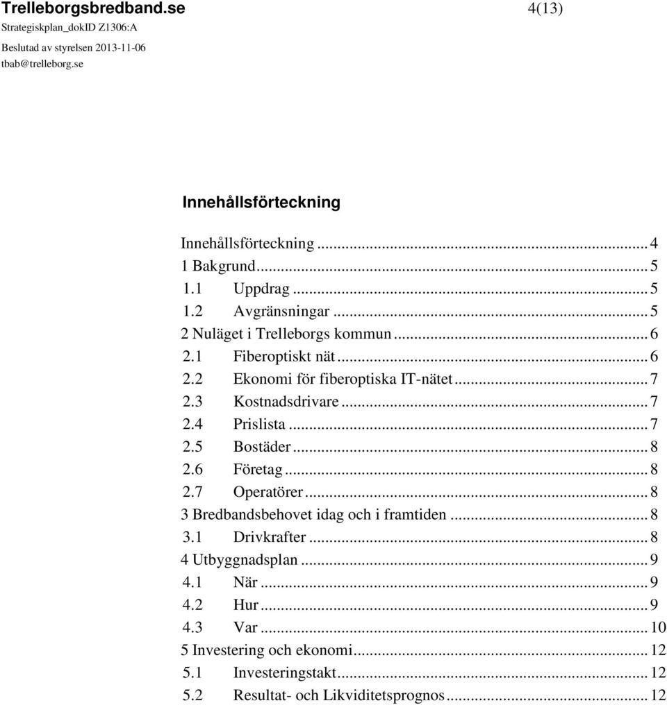 .. 7 2.5 Bostäder... 8 2.6 Företag... 8 2.7 Operatörer... 8 3 Bredbandsbehovet idag och i framtiden... 8 3.1 Drivkrafter... 8 4 Utbyggnadsplan.