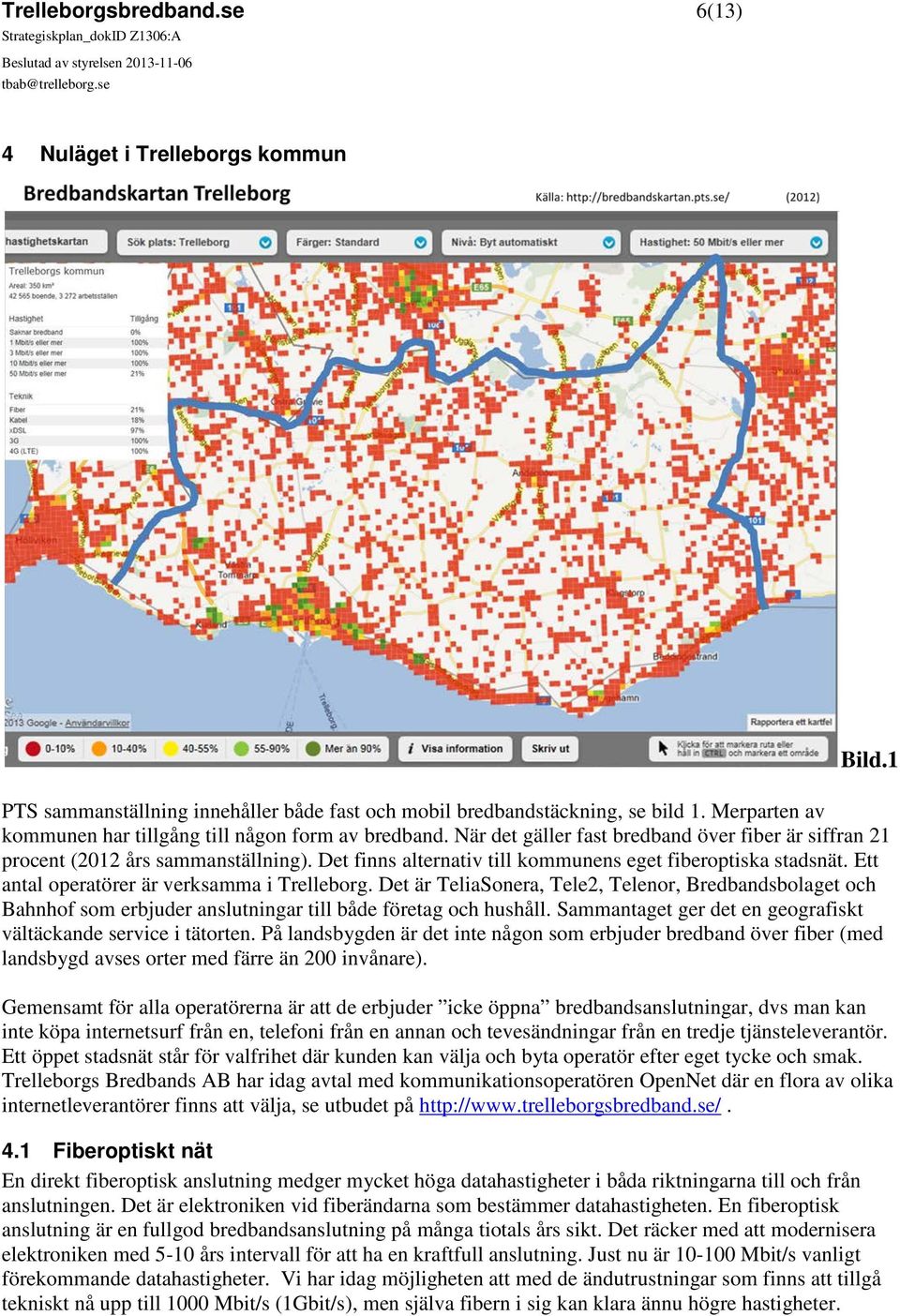 Det finns alternativ till kommunens eget fiberoptiska stadsnät. Ett antal operatörer är verksamma i Trelleborg.