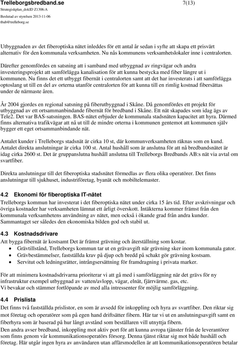 Därefter genomfördes en satsning att i samband med utbyggnad av ringvägar och andra investeringsprojekt att samförlägga kanalisation för att kunna bestycka med fiber längre ut i kommunen.