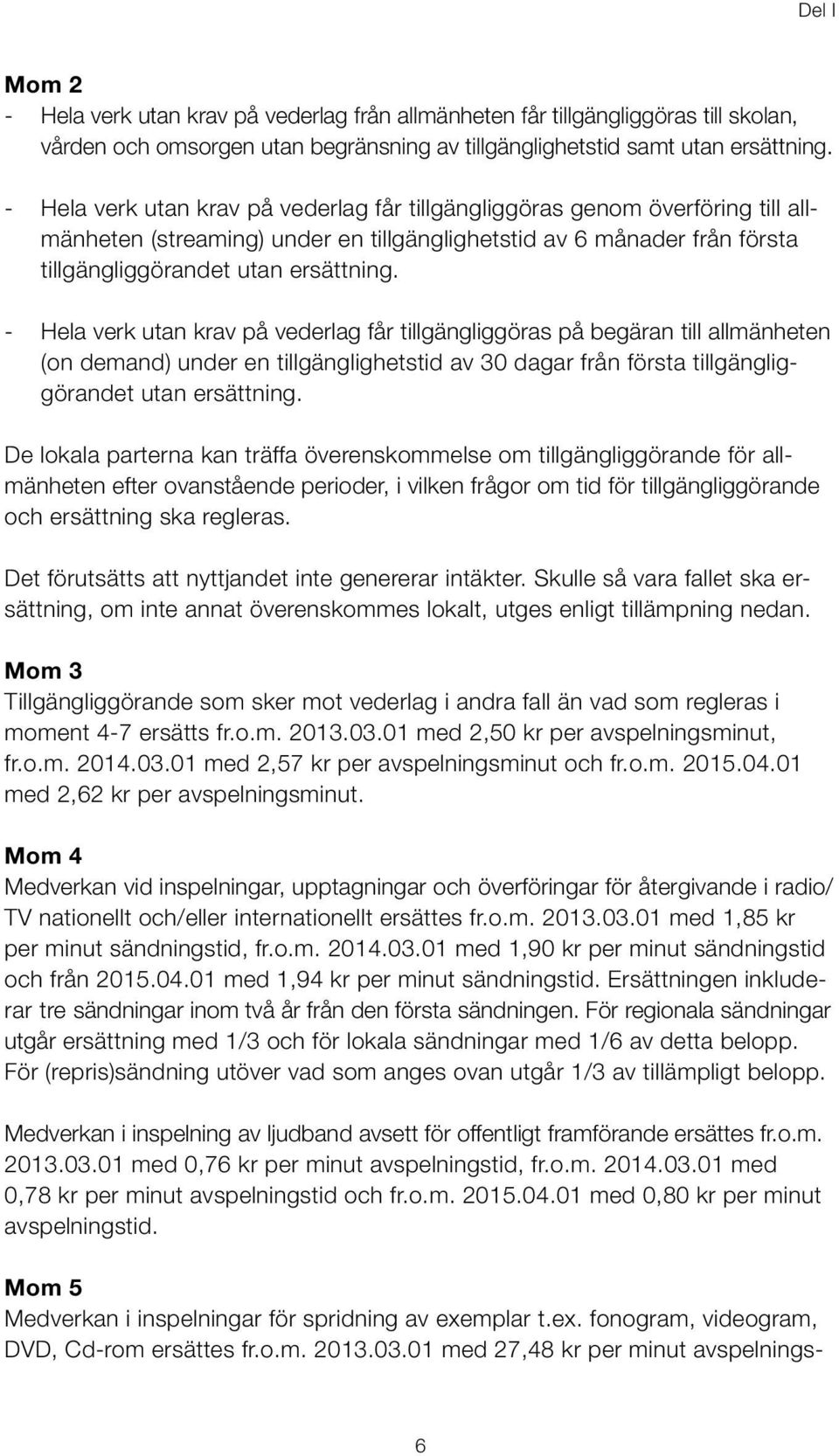 - Hela verk utan krav på vederlag får tillgängliggöras på begäran till allmänheten (on demand) under en tillgänglighetstid av 30 dagar från första tillgängliggörandet utan ersättning.