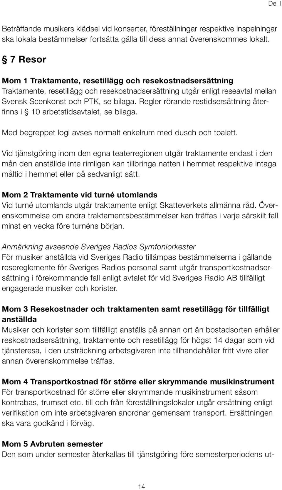 Regler rörande restidsersättning återfinns i 10 arbetstidsavtalet, se bilaga. Med begreppet logi avses normalt enkelrum med dusch och toalett.