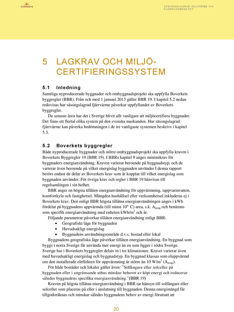 Det finns ett flertal olika system på den svenska markanden. Hur säsongslagrad fjärrvärme kan påverka bedömningen i de tre vanligaste systemen beskrivs i kapitel 5.