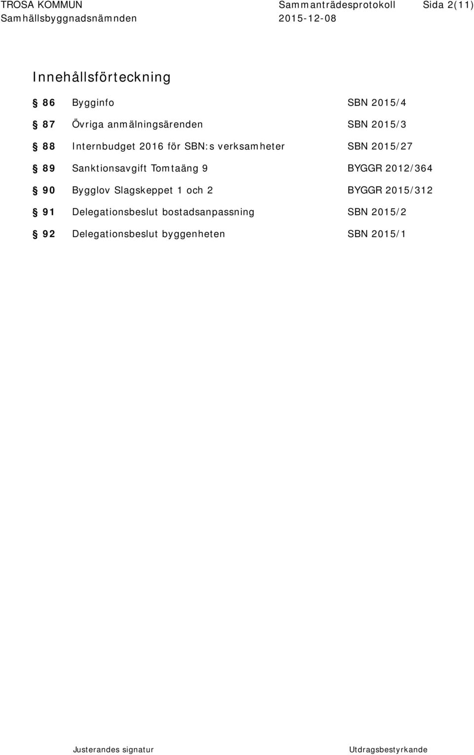 89 Sanktionsavgift Tomtaäng 9 BYGGR 2012/364 90 Bygglov Slagskeppet 1 och 2 BYGGR 2015/312