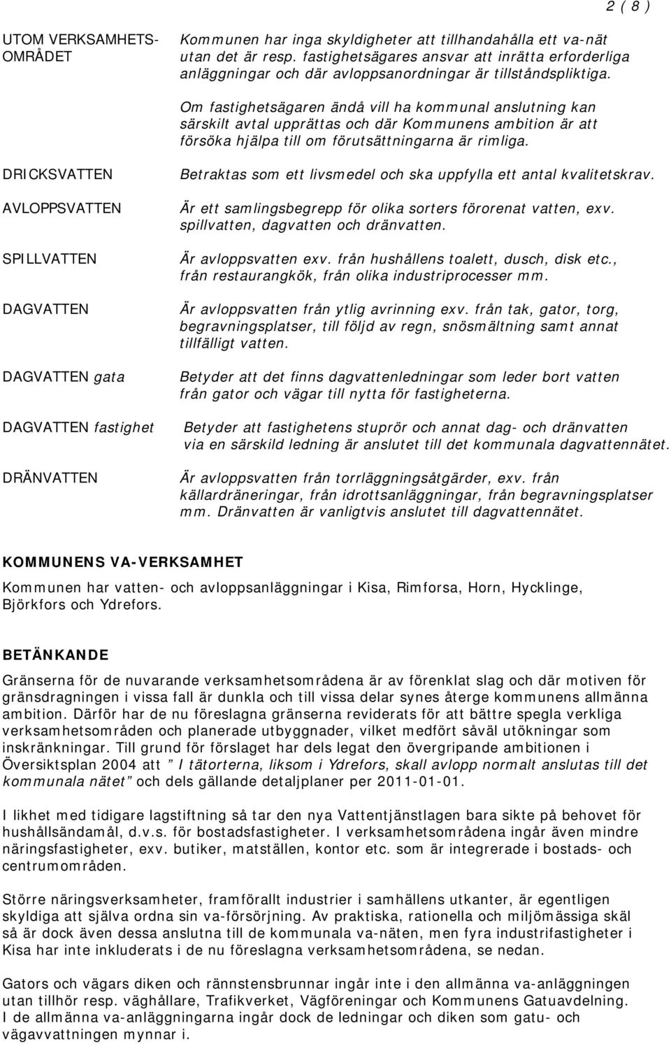 Om fastighetsägaren ändå vill ha kommunal anslutning kan särskilt avtal upprättas och där Kommunens ambition är att försöka hjälpa till om förutsättningarna är rimliga.