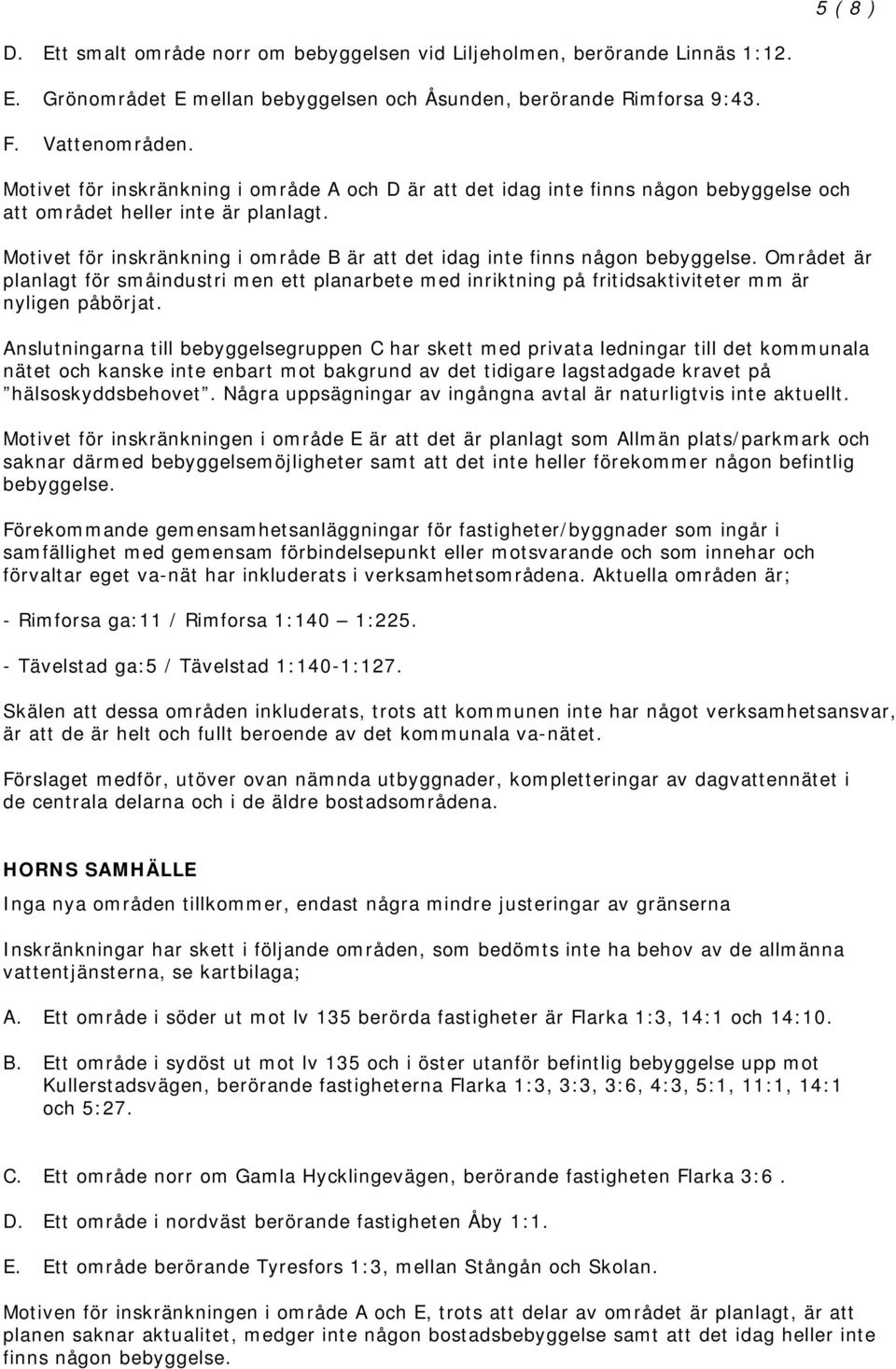 Motivet för inskränkning i område B är att det idag inte finns någon bebyggelse. Området är planlagt för småindustri men ett planarbete med inriktning på fritidsaktiviteter mm är nyligen påbörjat.