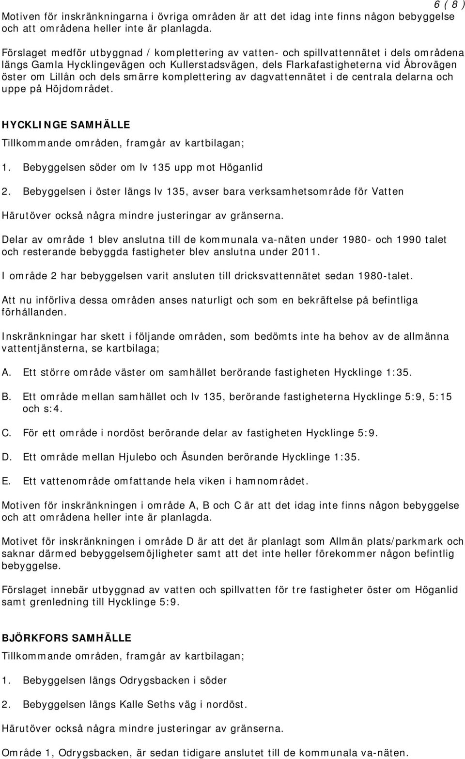 dels smärre komplettering av dagvattennätet i de centrala delarna och uppe på Höjdområdet. HYCKLINGE SAMHÄLLE Tillkommande områden, framgår av kartbilagan; 1.