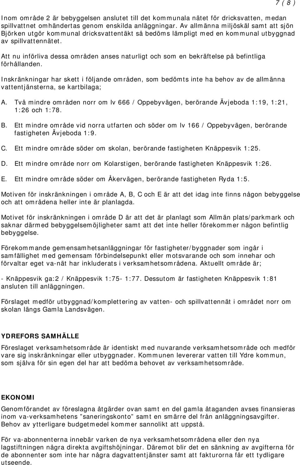 Att nu införliva dessa områden anses naturligt och som en bekräftelse på befintliga förhållanden. A. Två mindre områden norr om lv 666 / Oppebyvägen, berörande Ävjeboda 1:19, 1:21, 1:26 och 1:78. B.