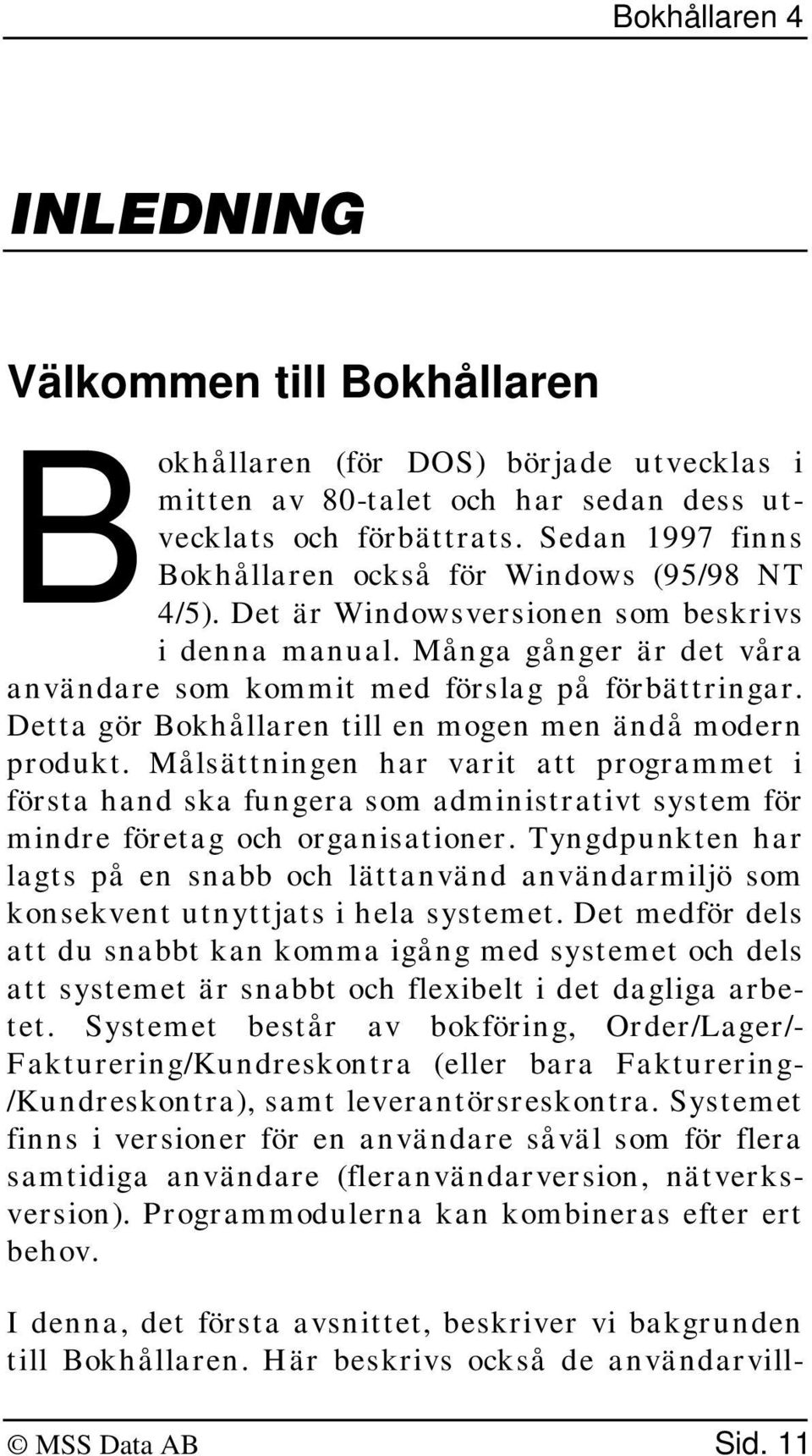 Detta gör Bokhållaren till en mogen men ändå modern produkt. Målsättningen har varit att programmet i första hand ska fungera som administrativt system för mindre företag och organisationer.