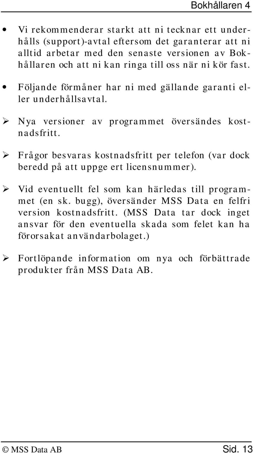 ¾ Frågor besvaras kostnadsfritt per telefon (var dock beredd på att uppge ert licensnummer). ¾ Vid eventuellt fel som kan härledas till programmet (en sk.