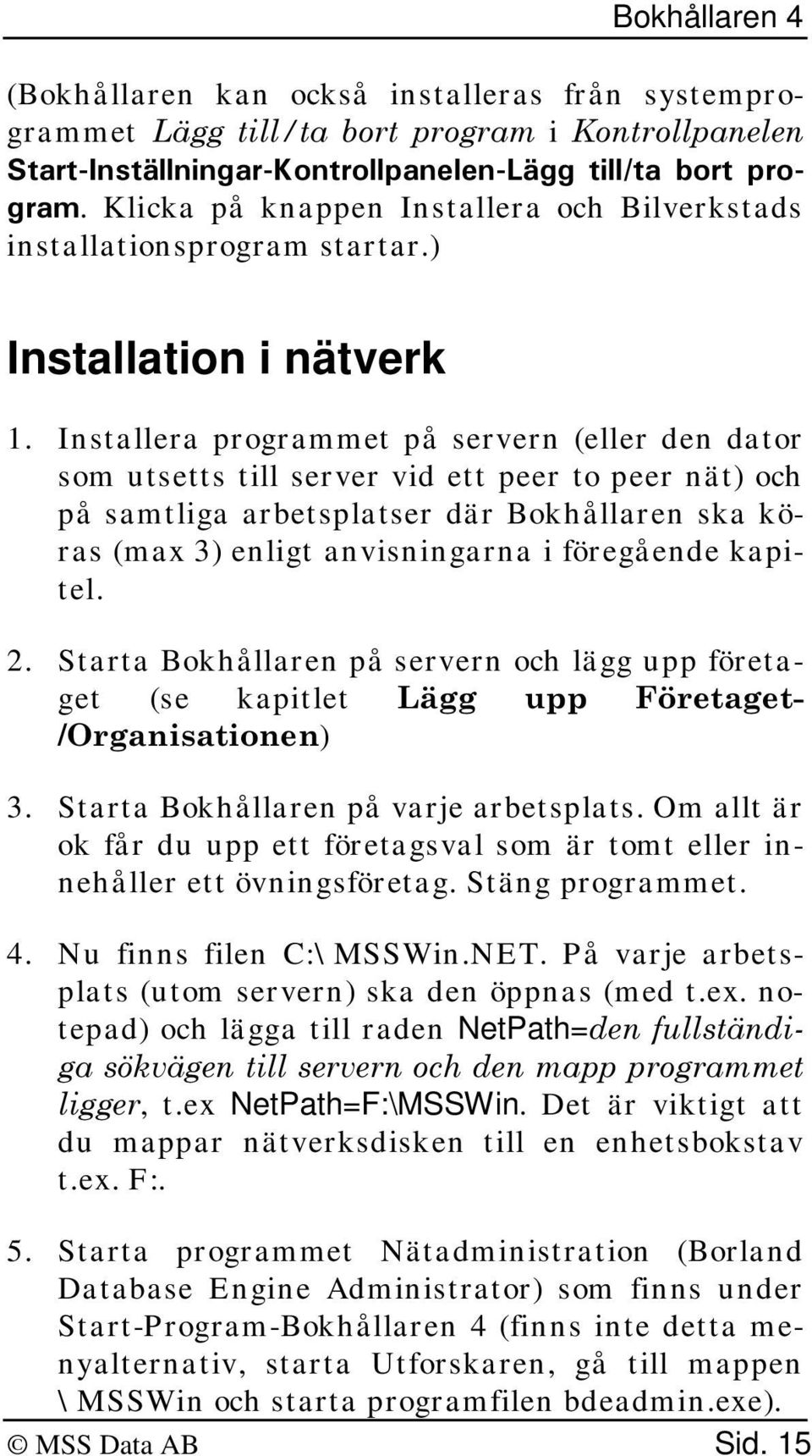 Installera programmet på servern (eller den dator som utsetts till server vid ett peer to peer nät) och på samtliga arbetsplatser där Bokhållaren ska köras (max 3) enligt anvisningarna i föregående