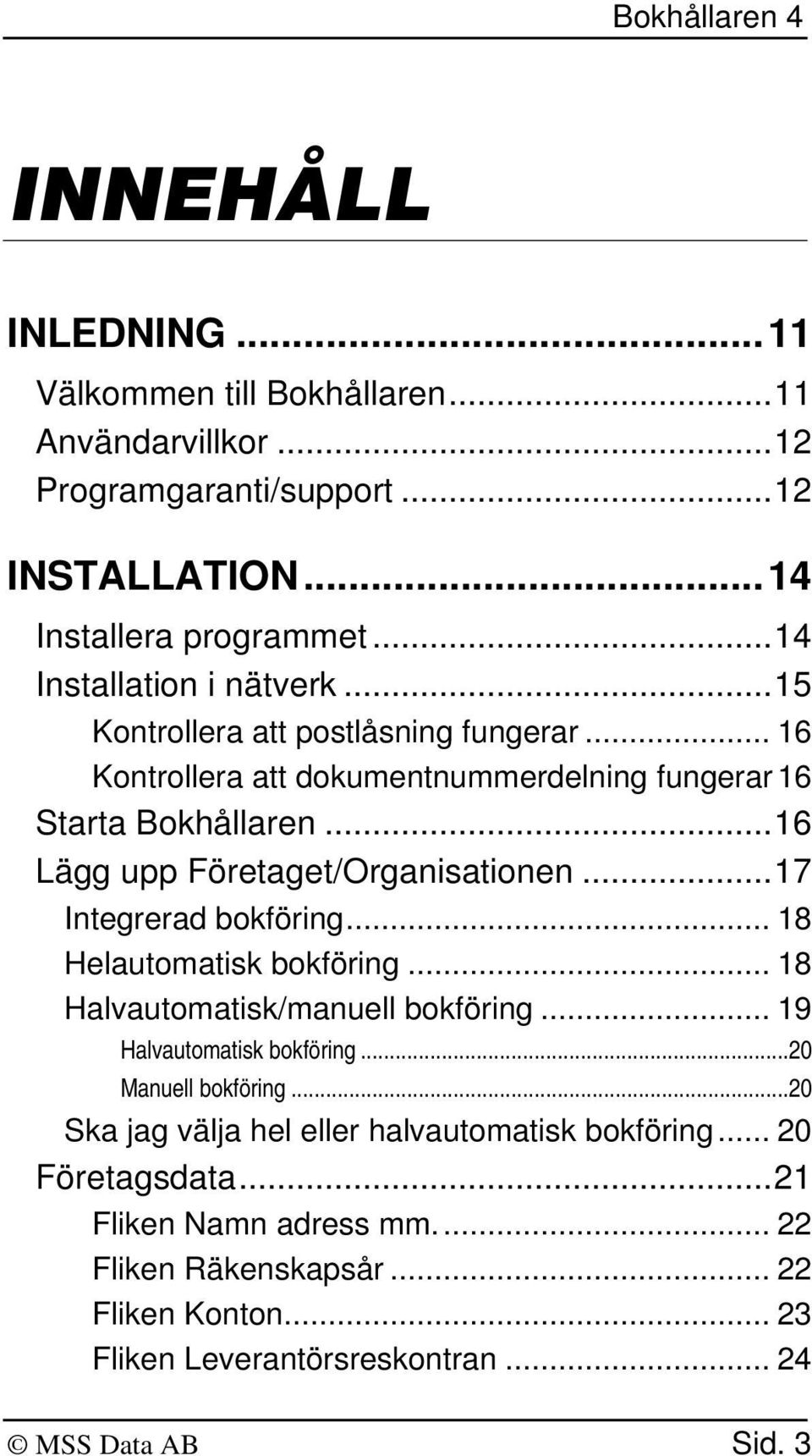 ..17 Integrerad bokföring... 18 Helautomatisk bokföring... 18 Halvautomatisk/manuell bokföring... 19 Halvautomatisk bokföring...20 Manuell bokföring.