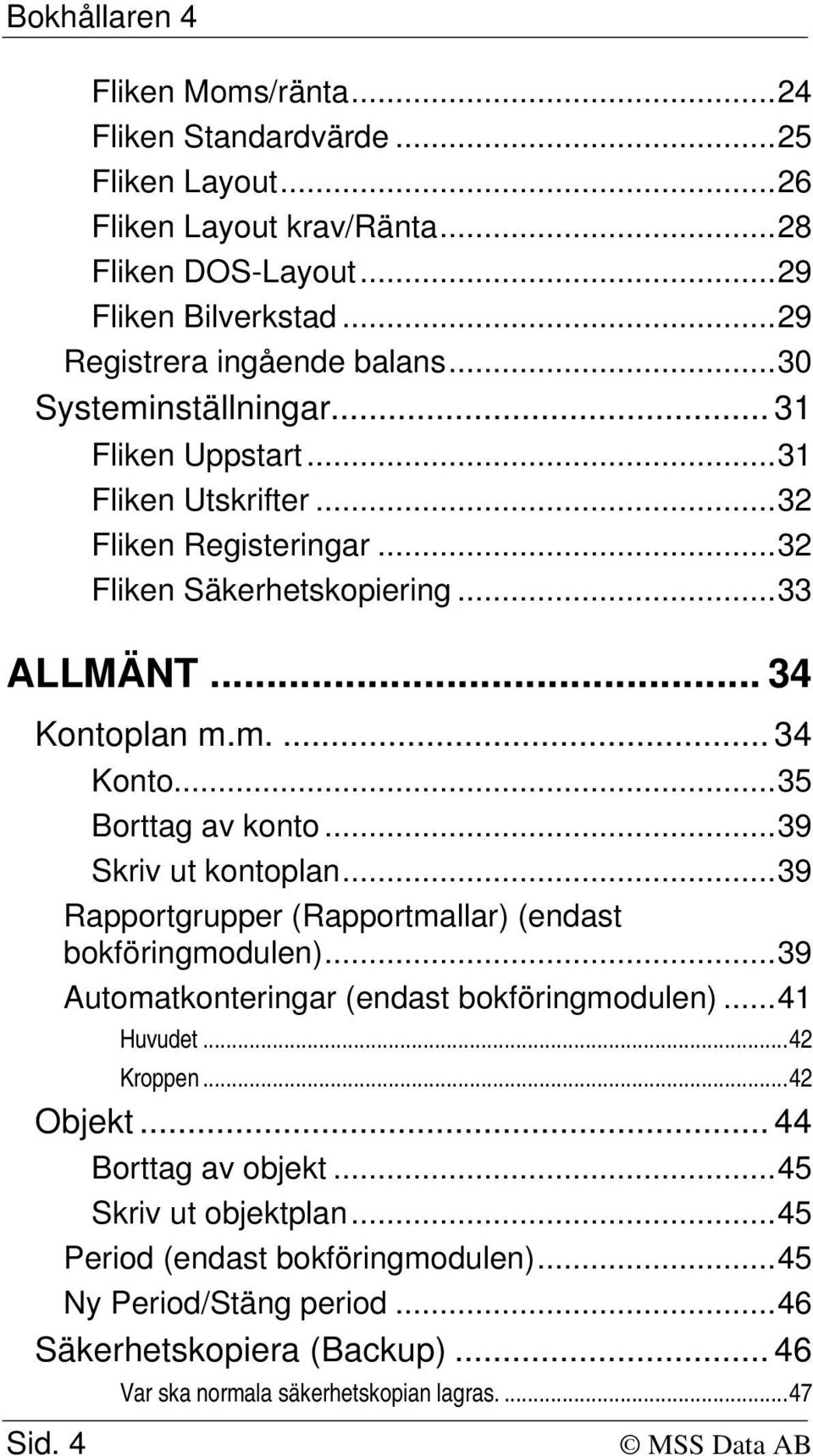 ..39 Skriv ut kontoplan...39 Rapportgrupper (Rapportmallar) (endast bokföringmodulen)...39 Automatkonteringar (endast bokföringmodulen)...41 Huvudet...42 Kroppen...42 Objekt.