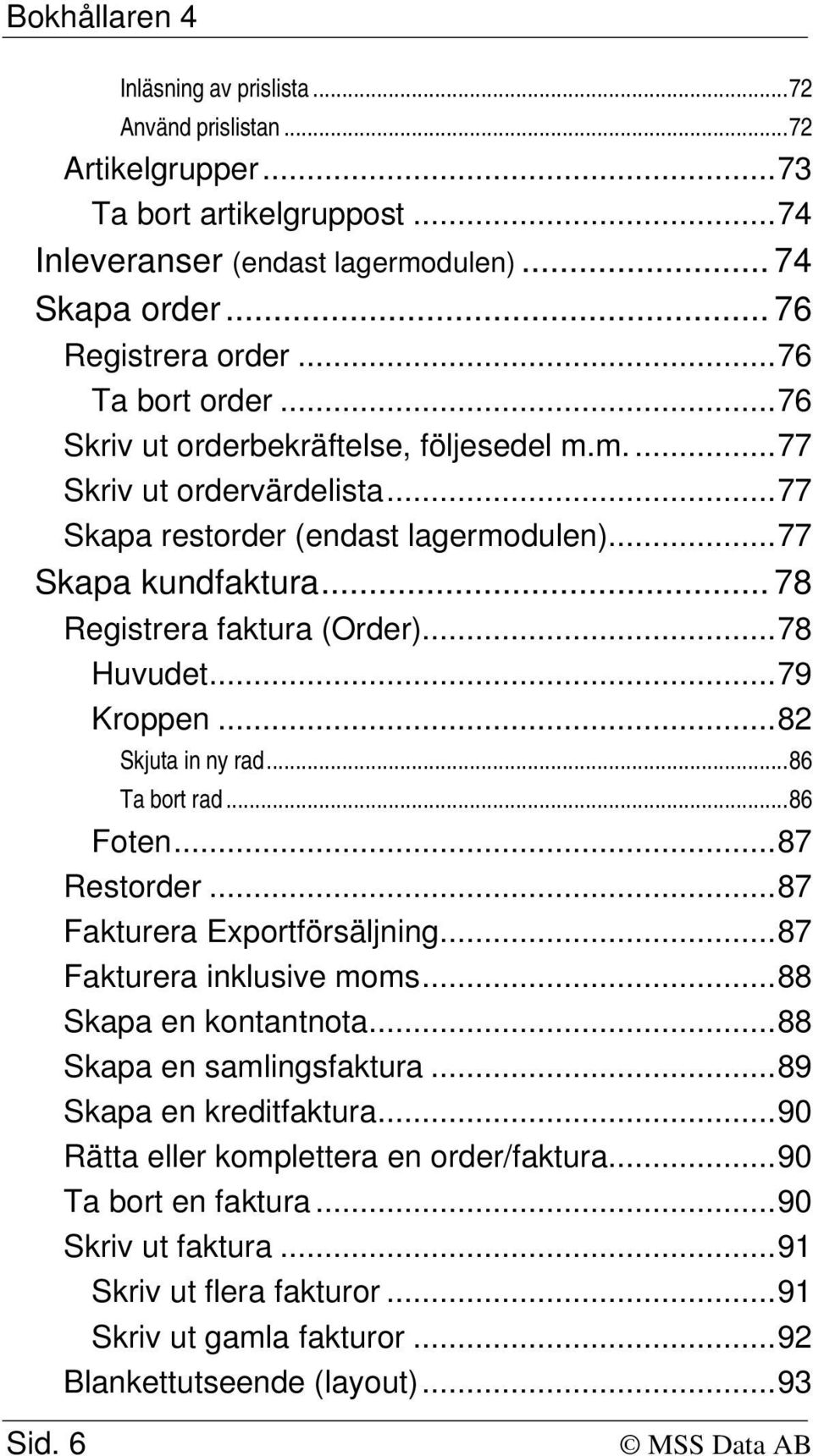 ..79 Kroppen...82 Skjuta in ny rad...86 Ta bort rad...86 Foten...87 Restorder...87 Fakturera Exportförsäljning...87 Fakturera inklusive moms...88 Skapa en kontantnota...88 Skapa en samlingsfaktura.