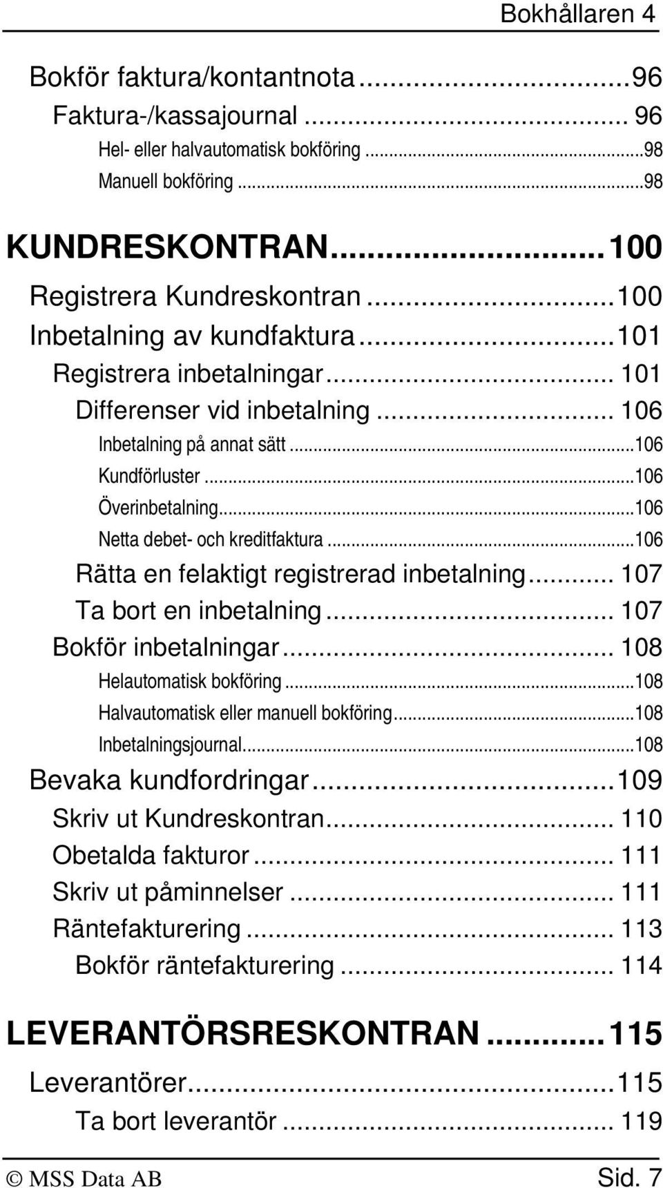 ..106 Netta debet- och kreditfaktura...106 Rätta en felaktigt registrerad inbetalning... 107 Ta bort en inbetalning... 107 Bokför inbetalningar... 108 Helautomatisk bokfö ring.