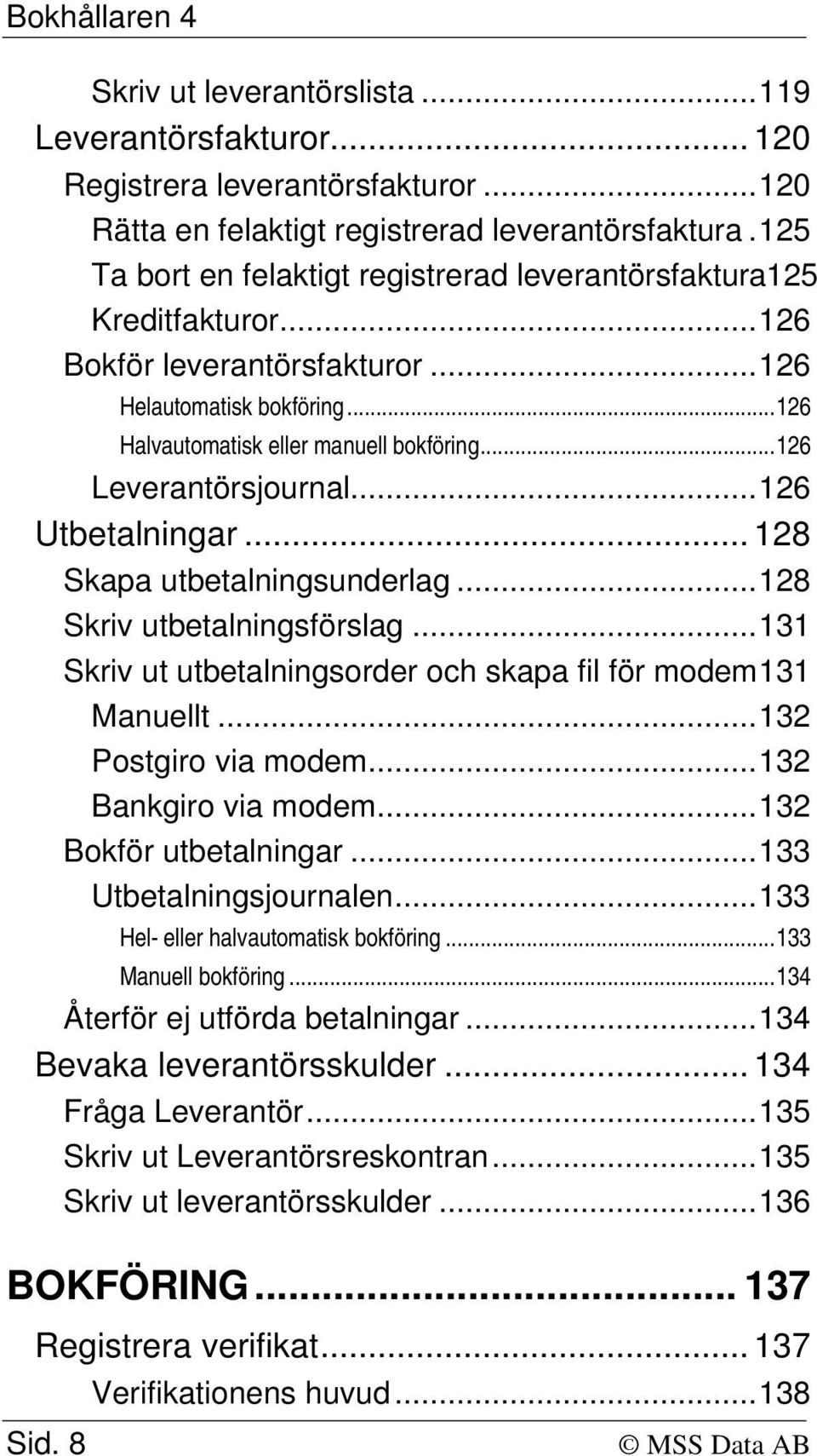 ..126 Leverantörsjournal...126 Utbetalningar... 128 Skapa utbetalningsunderlag...128 Skriv utbetalningsförslag...131 Skriv ut utbetalningsorder och skapa fil för modem131 Manuellt.