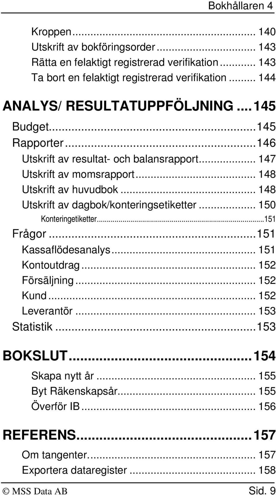 .. 148 Utskrift av dagbok/konteringsetiketter... 150 Konteringetiketter...151 Frågor...151 Kassaflödesanalys... 151 Kontoutdrag... 152 Försäljning... 152 Kund.