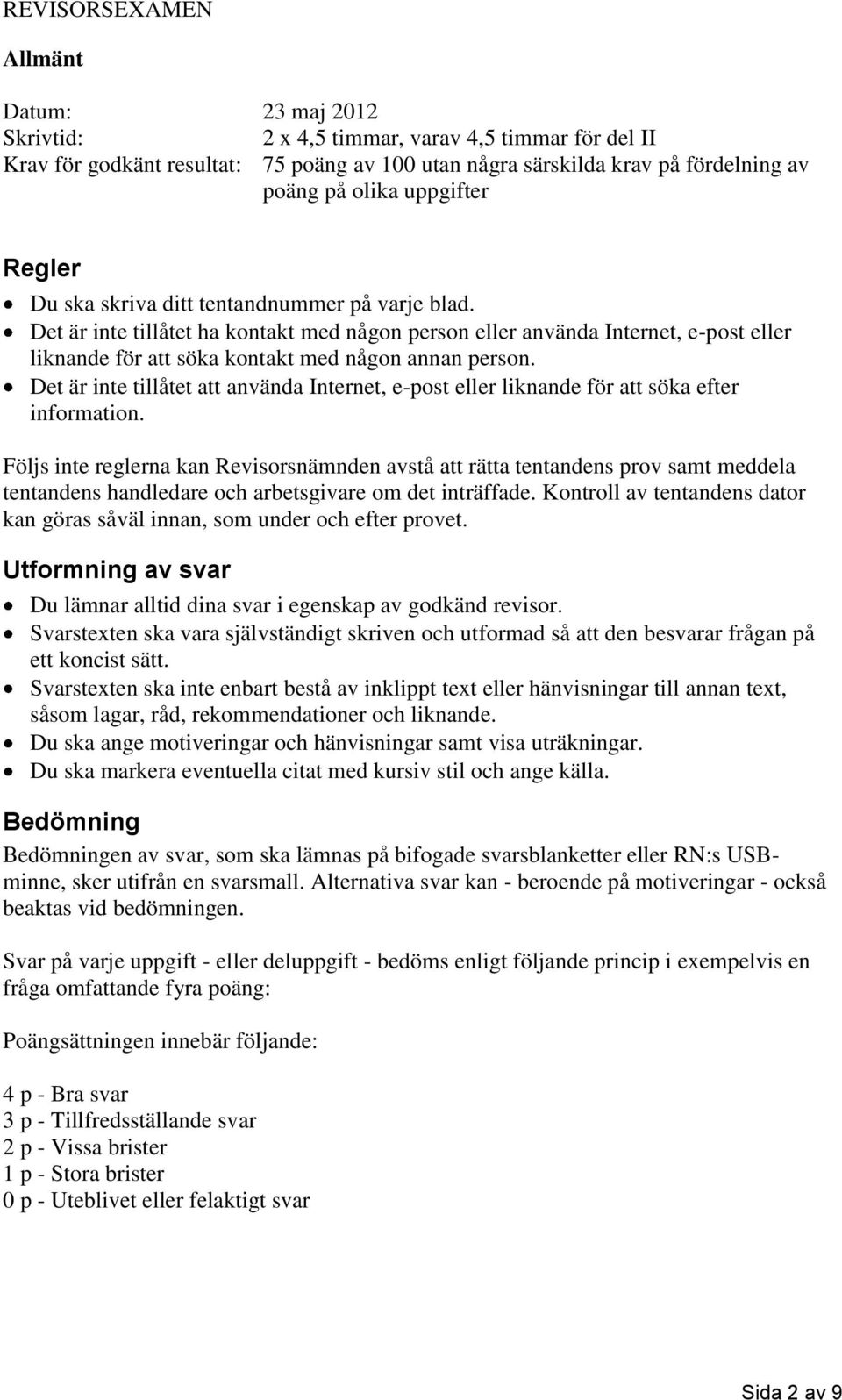 Det är inte tillåtet ha kontakt med någon person eller använda Internet, e-post eller liknande för att söka kontakt med någon annan person.