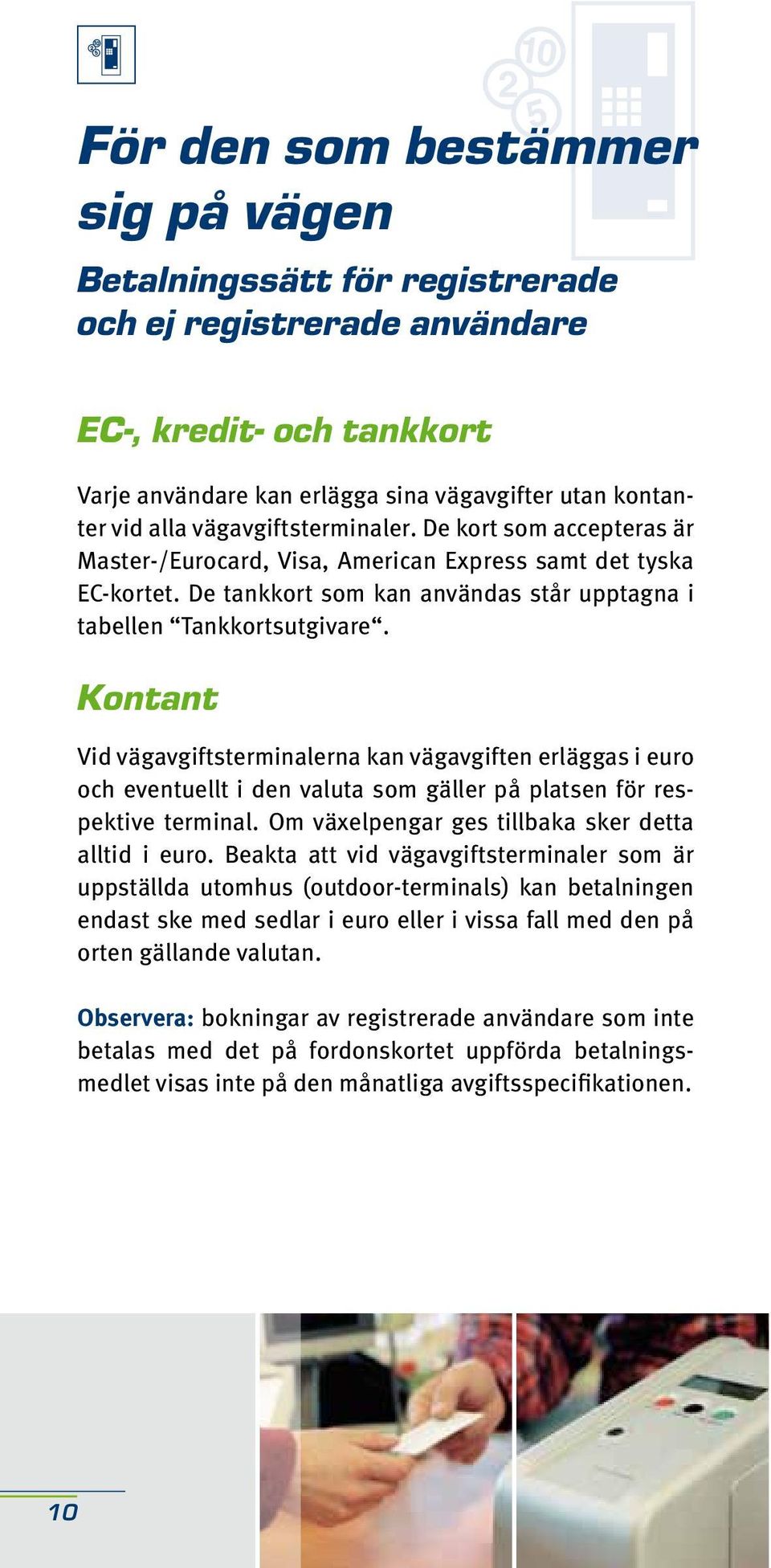 Kontant Vid vägavgiftsterminalerna kan vägavgiften erläggas i euro och eventuellt i den valuta som gäller på platsen för respektive terminal. Om växelpengar ges tillbaka sker detta alltid i euro.