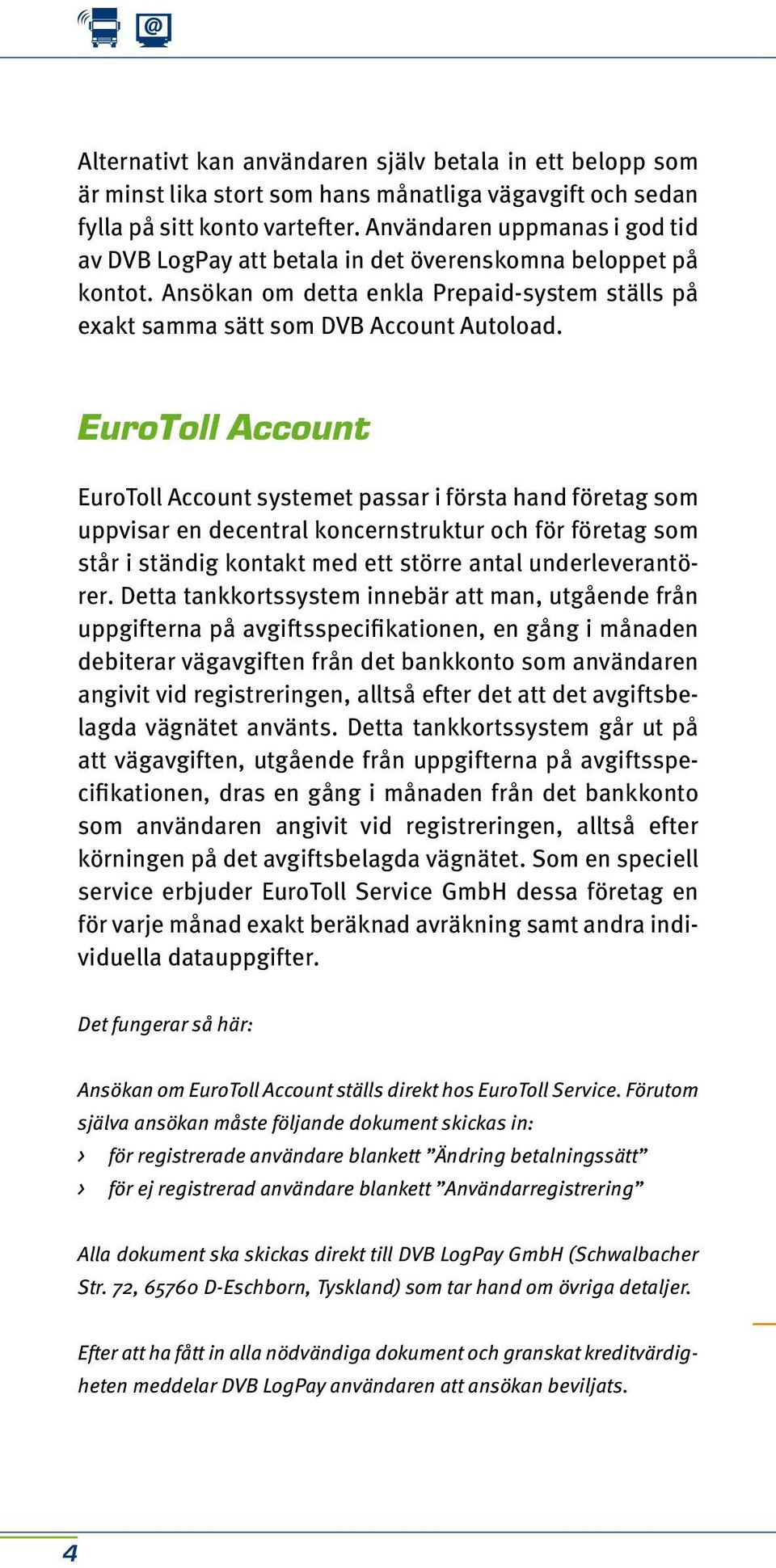 EuroToll Account EuroToll Account systemet passar i första hand företag som uppvisar en decentral koncernstruktur och för företag som står i ständig kontakt med ett större antal underleverantörer.