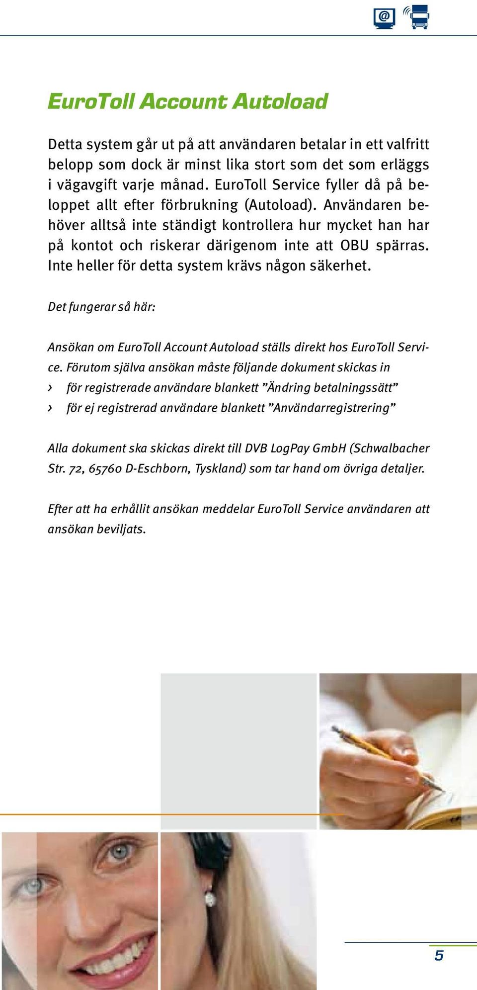 Inte heller för detta system krävs någon säkerhet. Det fungerar så här: Ansökan om EuroToll Account Autoload ställs direkt hos EuroToll Service.