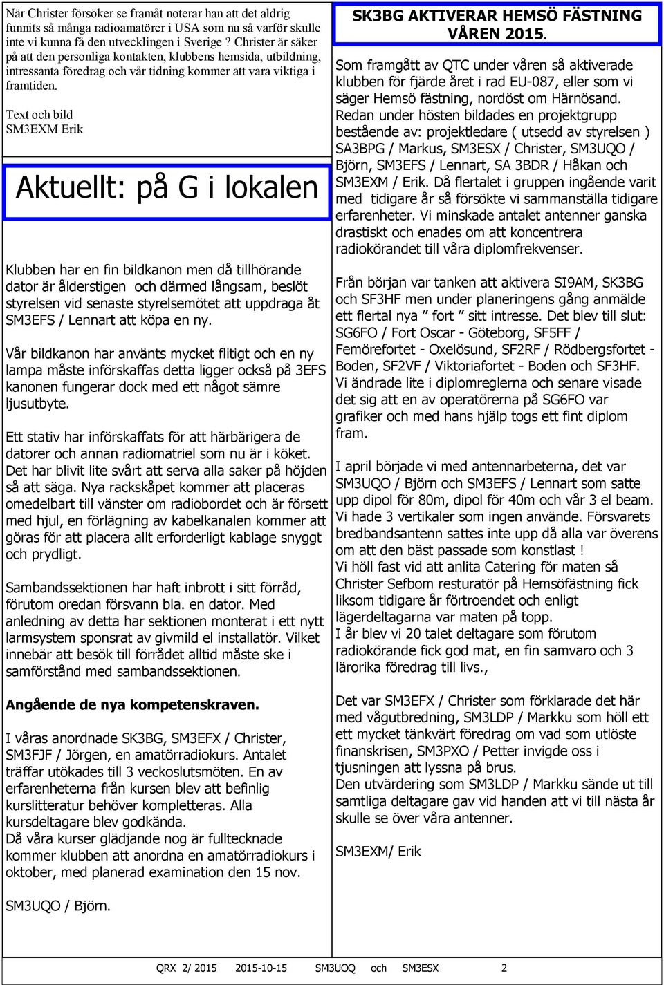 Text och bild SM3EXM Erik Aktuellt: på G i lokalen Klubben har en fin bildkanon men då tillhörande dator är ålderstigen och därmed långsam, beslöt styrelsen vid senaste styrelsemötet att uppdraga åt