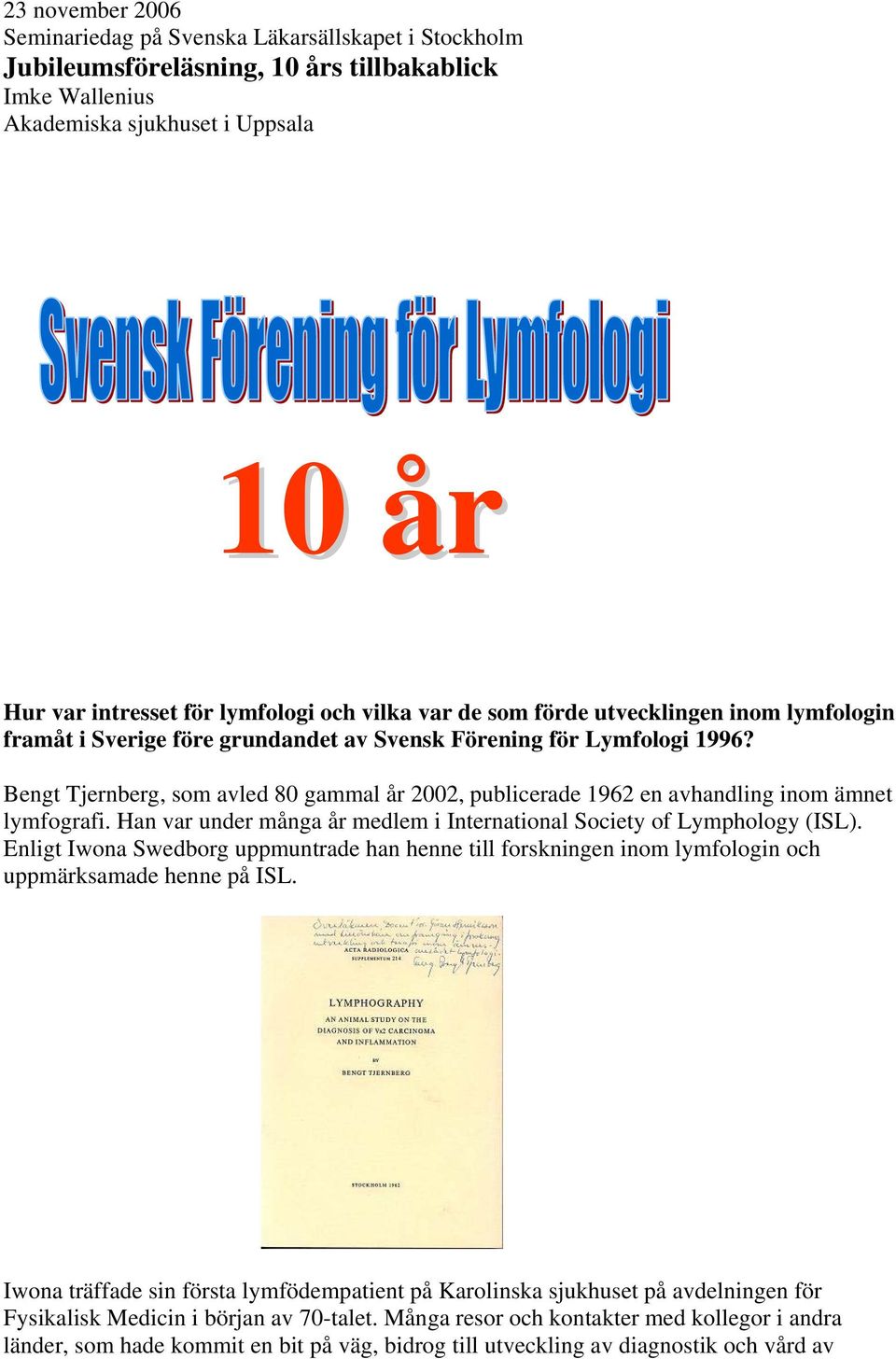 Bengt Tjernberg, som avled 80 gammal år 2002, publicerade 1962 en avhandling inom ämnet lymfografi. Han var under många år medlem i International Society of Lymphology (ISL).