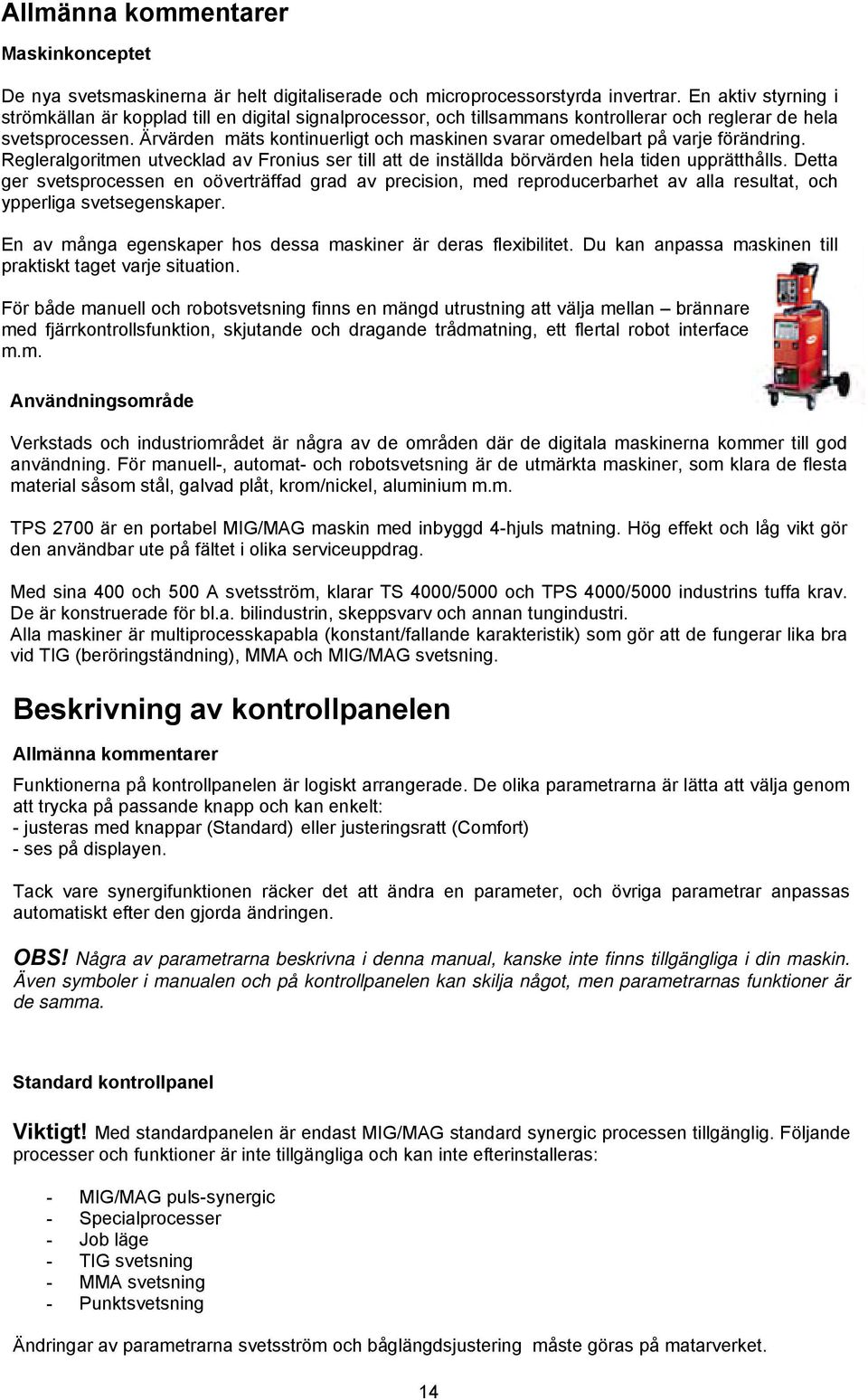 Ärvärden mäts kontinuerligt och maskinen svarar omedelbart på varje förändring. Regleralgoritmen utvecklad av Fronius ser till att de inställda börvärden hela tiden upprätthålls.