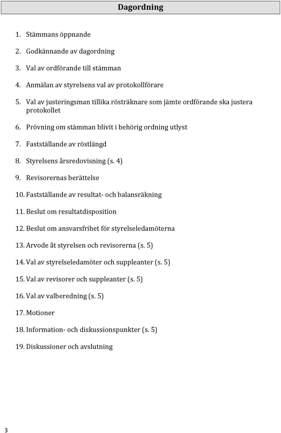 Styrelsens årsredovisning (s. 4) 9. Revisorernas berättelse 10. Fastställande av resultat- och balansräkning 11. Beslut om resultatdisposition 12.