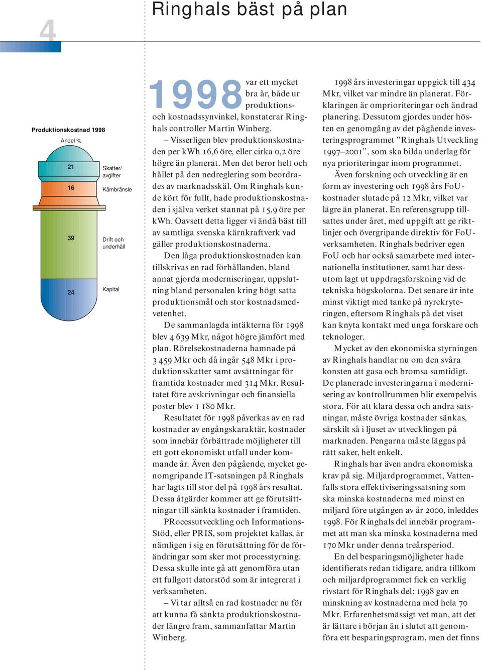 Men det beror helt och hållet på den nedreglering som beordrades av marknadsskäl. Om Ringhals kunde kört för fullt, hade produktionskostnaden i själva verket stannat på 15,9 öre per kwh.