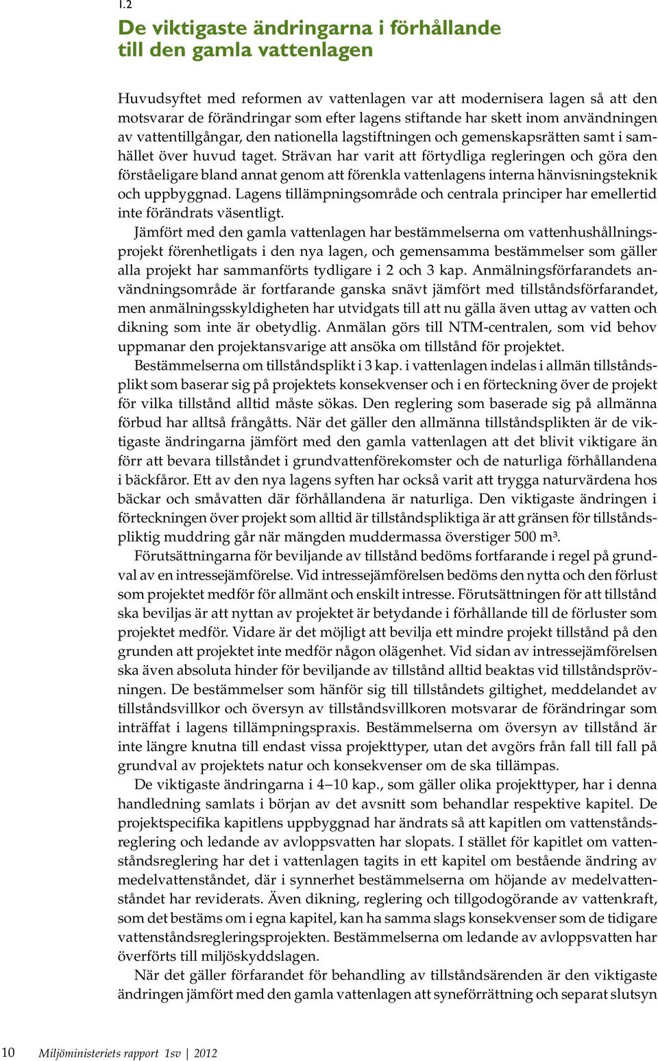 Strävan har varit att förtydliga regleringen och göra den förståeligare bland annat genom att förenkla vattenlagens interna hänvisningsteknik och uppbyggnad.