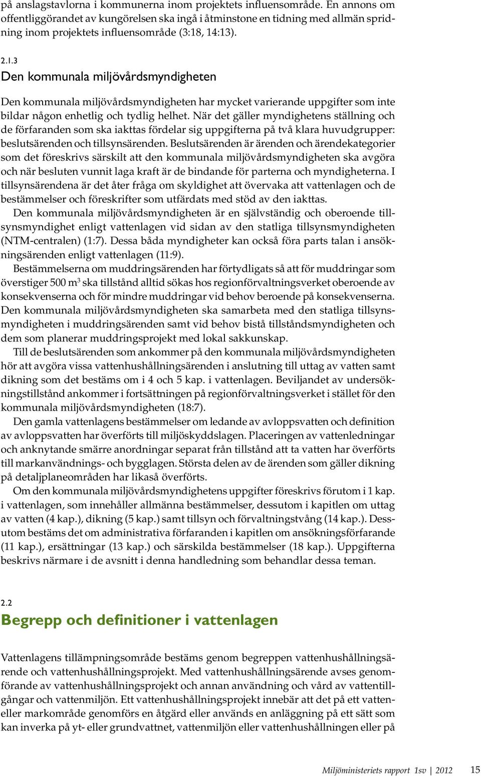 , 14:13). 2.1.3 Den kommunala miljövårdsmyndigheten Den kommunala miljövårdsmyndigheten har mycket varierande uppgifter som inte bildar någon enhetlig och tydlig helhet.